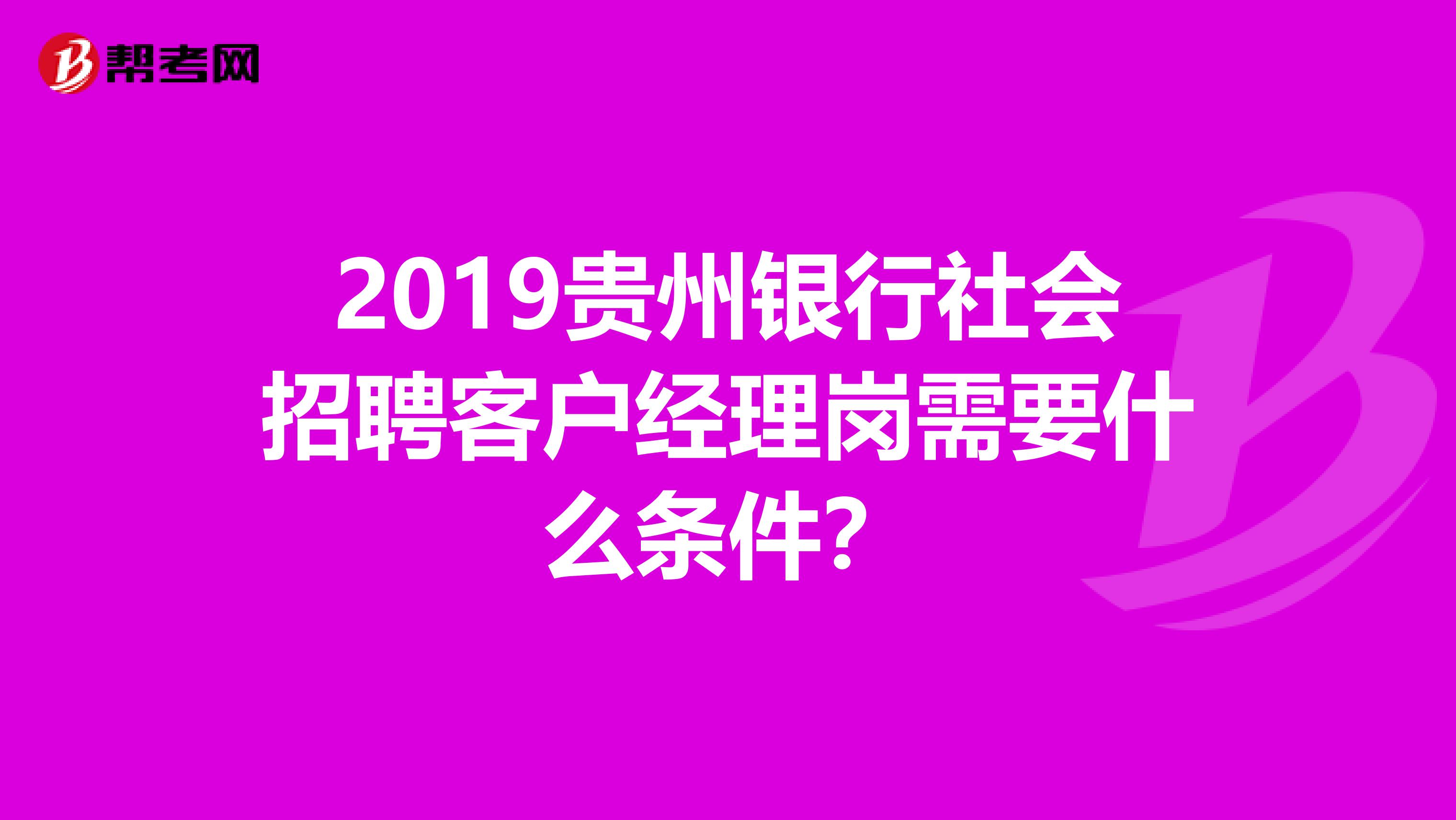 2019贵州银行社会招聘客户经理岗需要什么条件?
