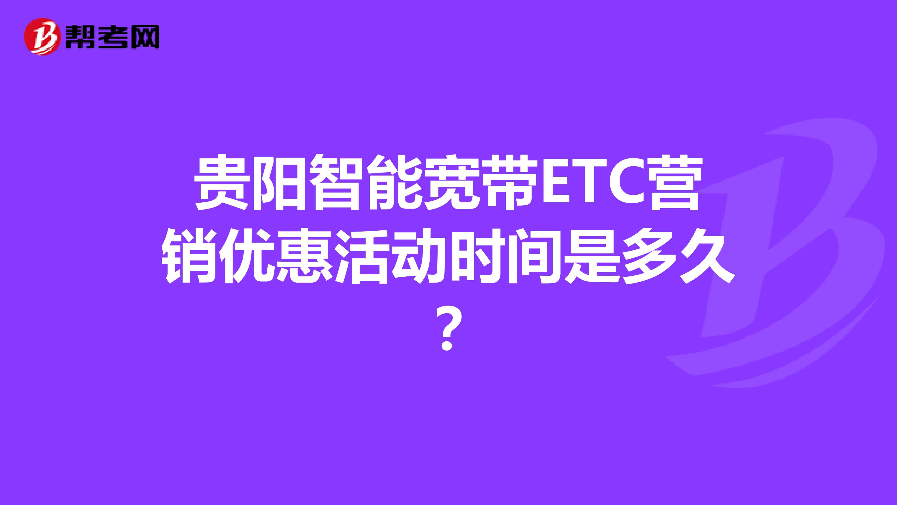 贵阳智能宽带ETC营销优惠活动时间是多久？
