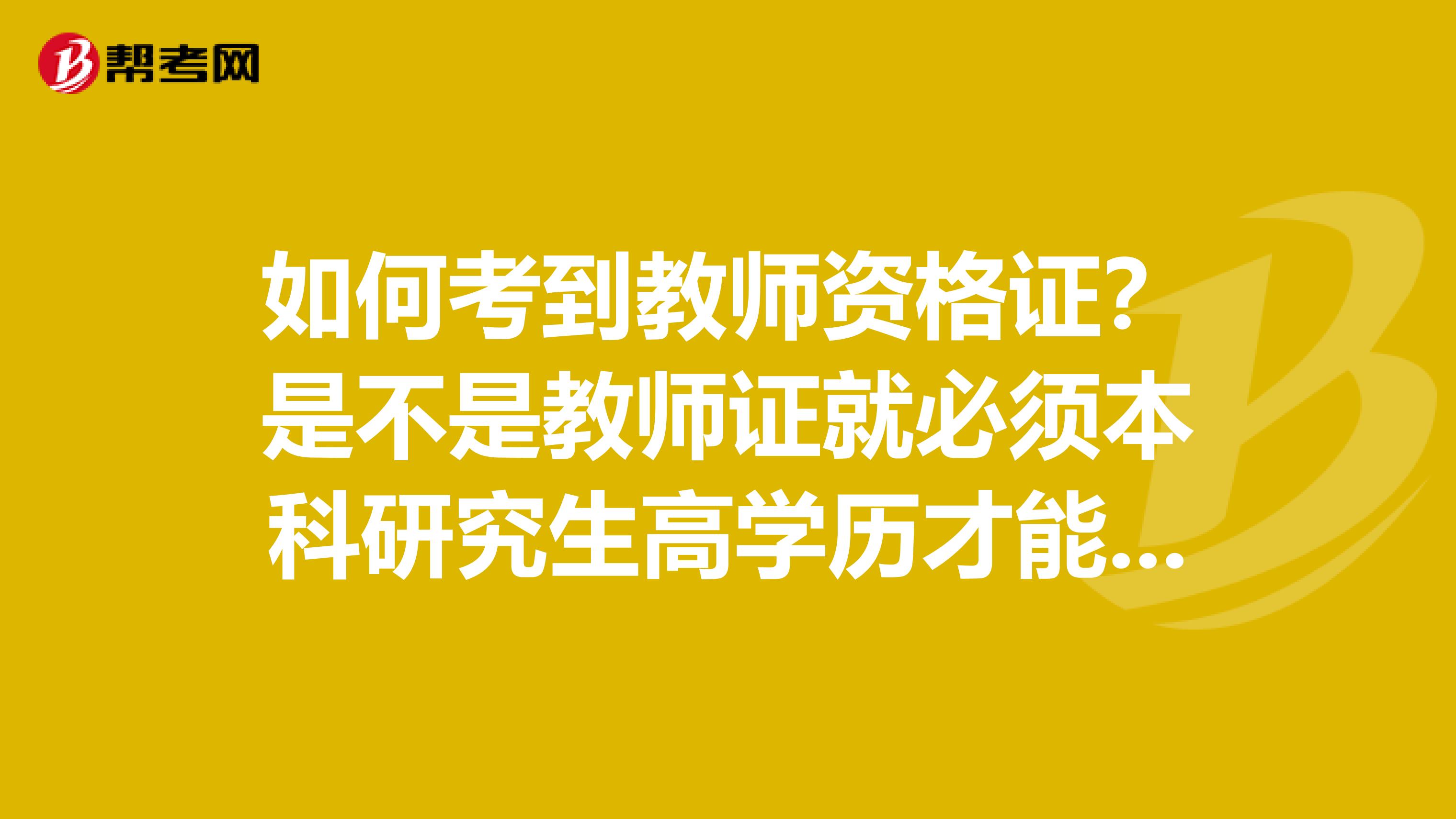 如何考到教师资格证？是不是教师证就必须本科研究生高学历才能报考、我是大专能够报考吗