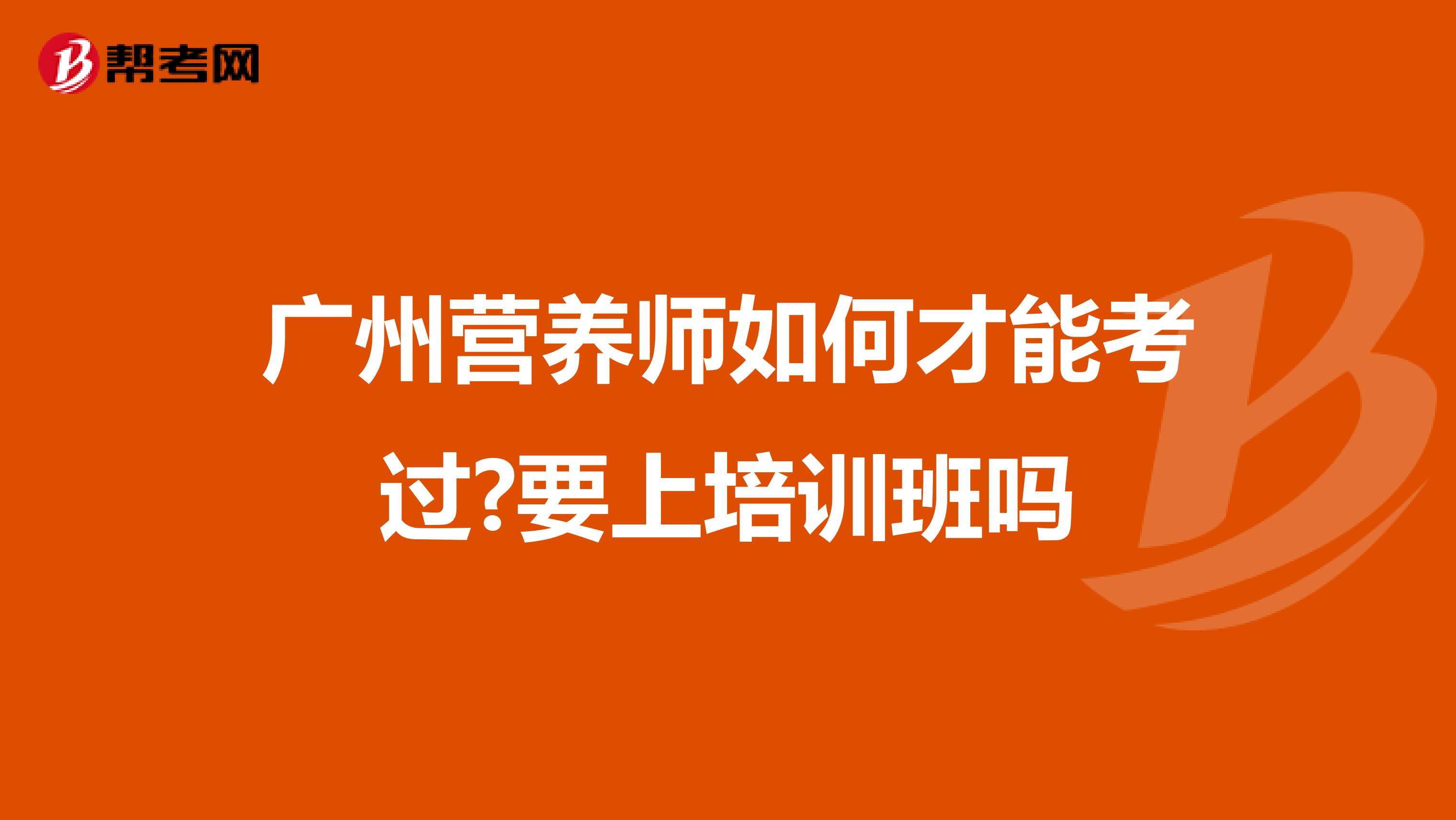 廣州營養(yǎng)師如何才能考過?要上培訓班嗎