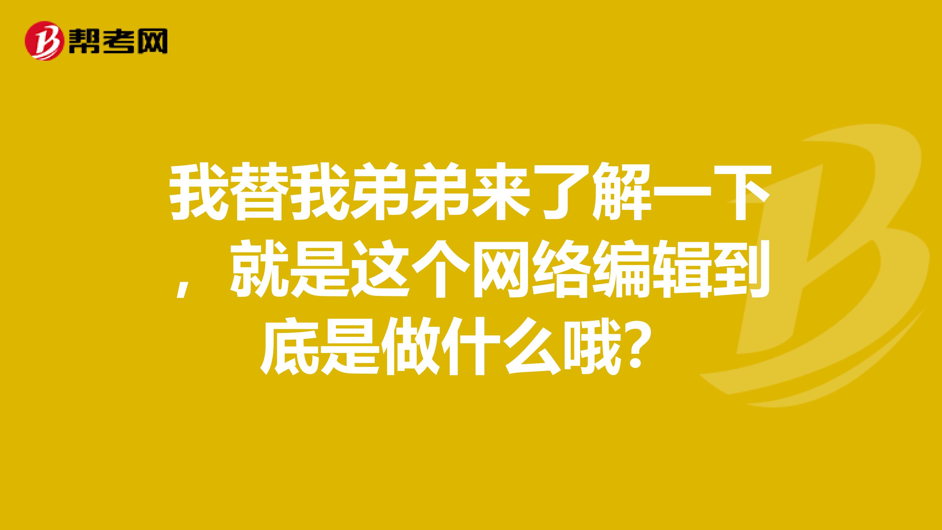 我替我弟弟來了解一下，就是這個網絡編輯到底是做什么哦？