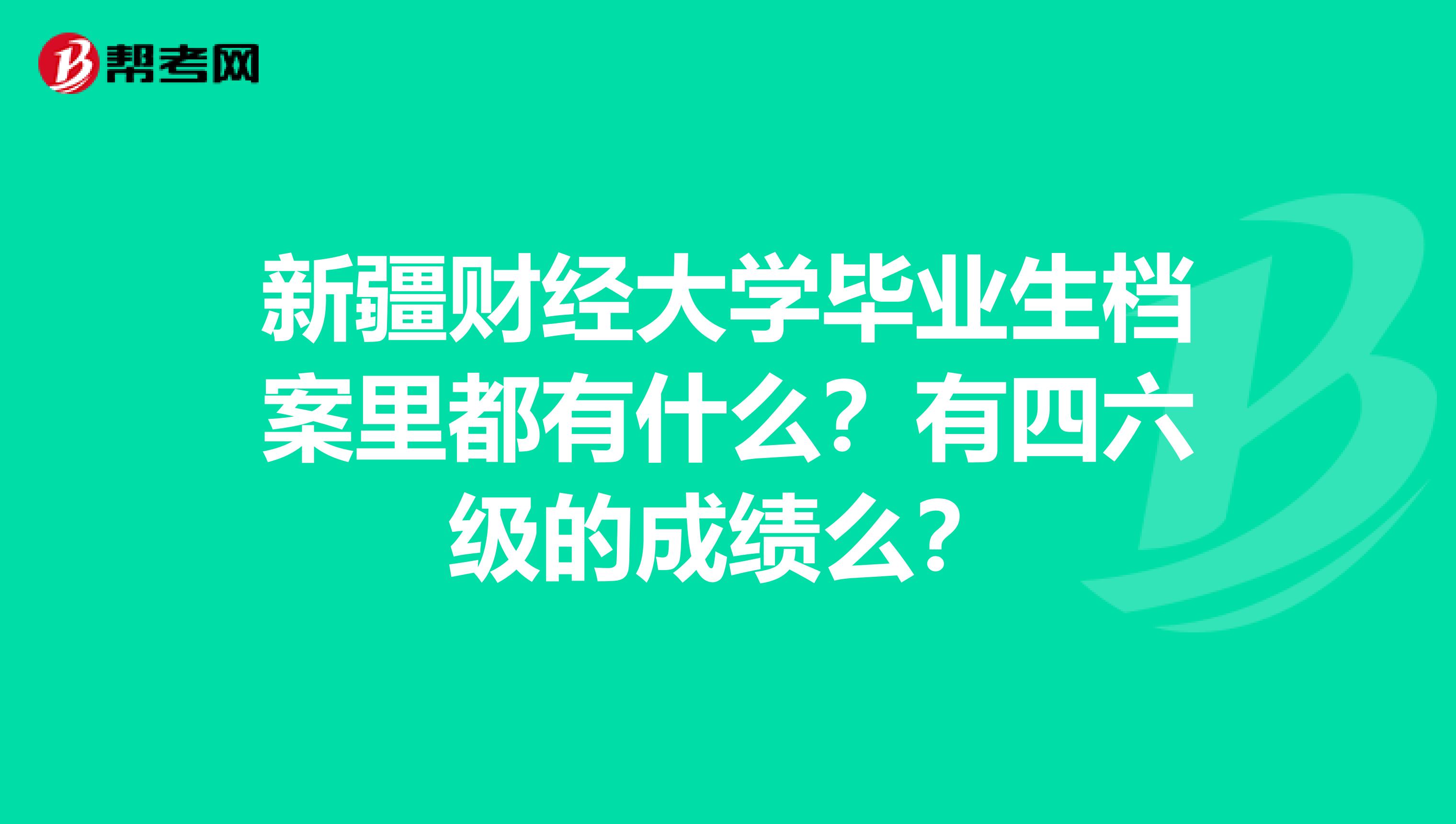 新疆财经大学毕业生档案里都有什么?有四六级的成绩么?