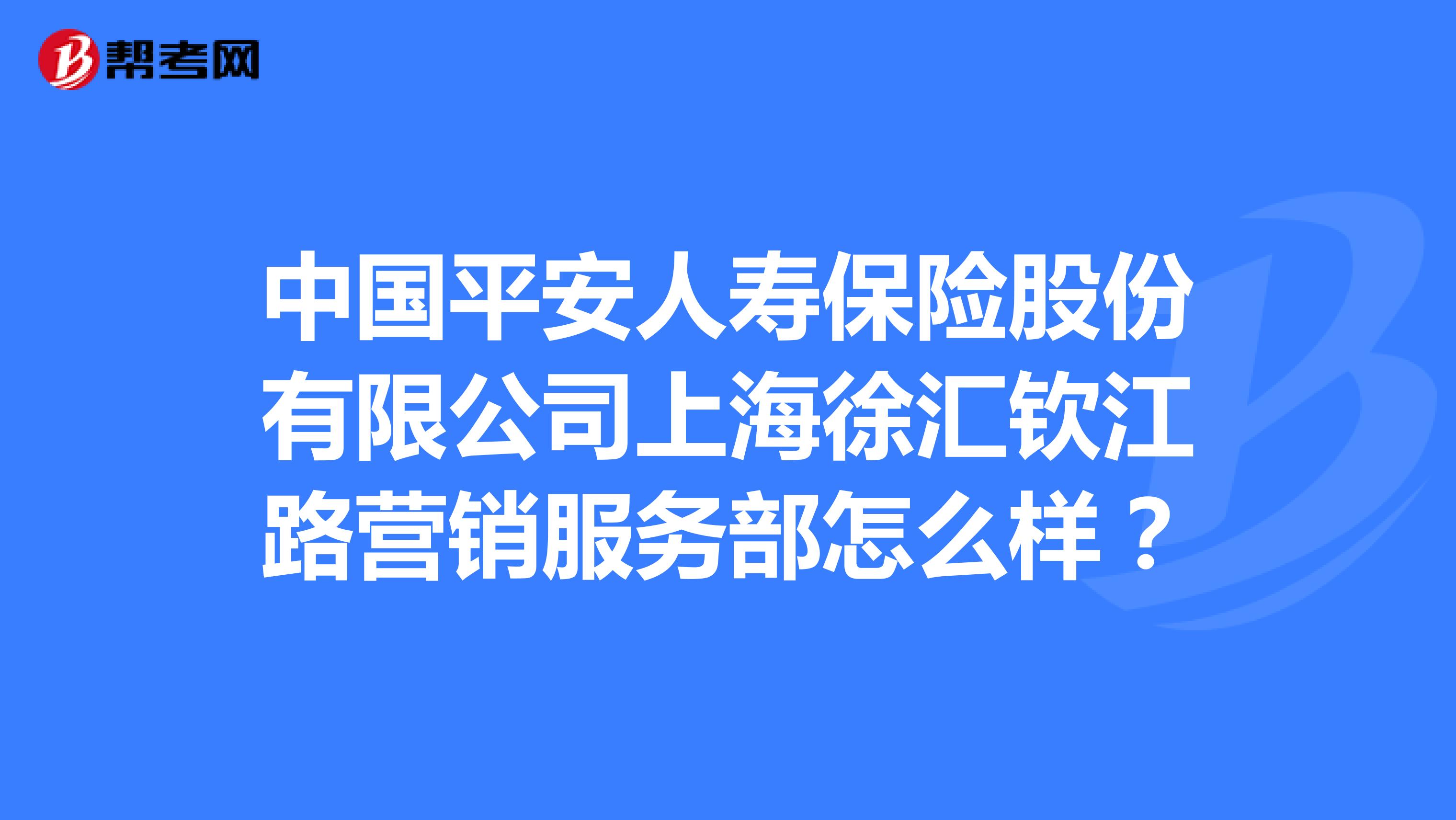 中国平安人寿保险股份有限公司上海徐汇钦江路营销服务部怎么样？