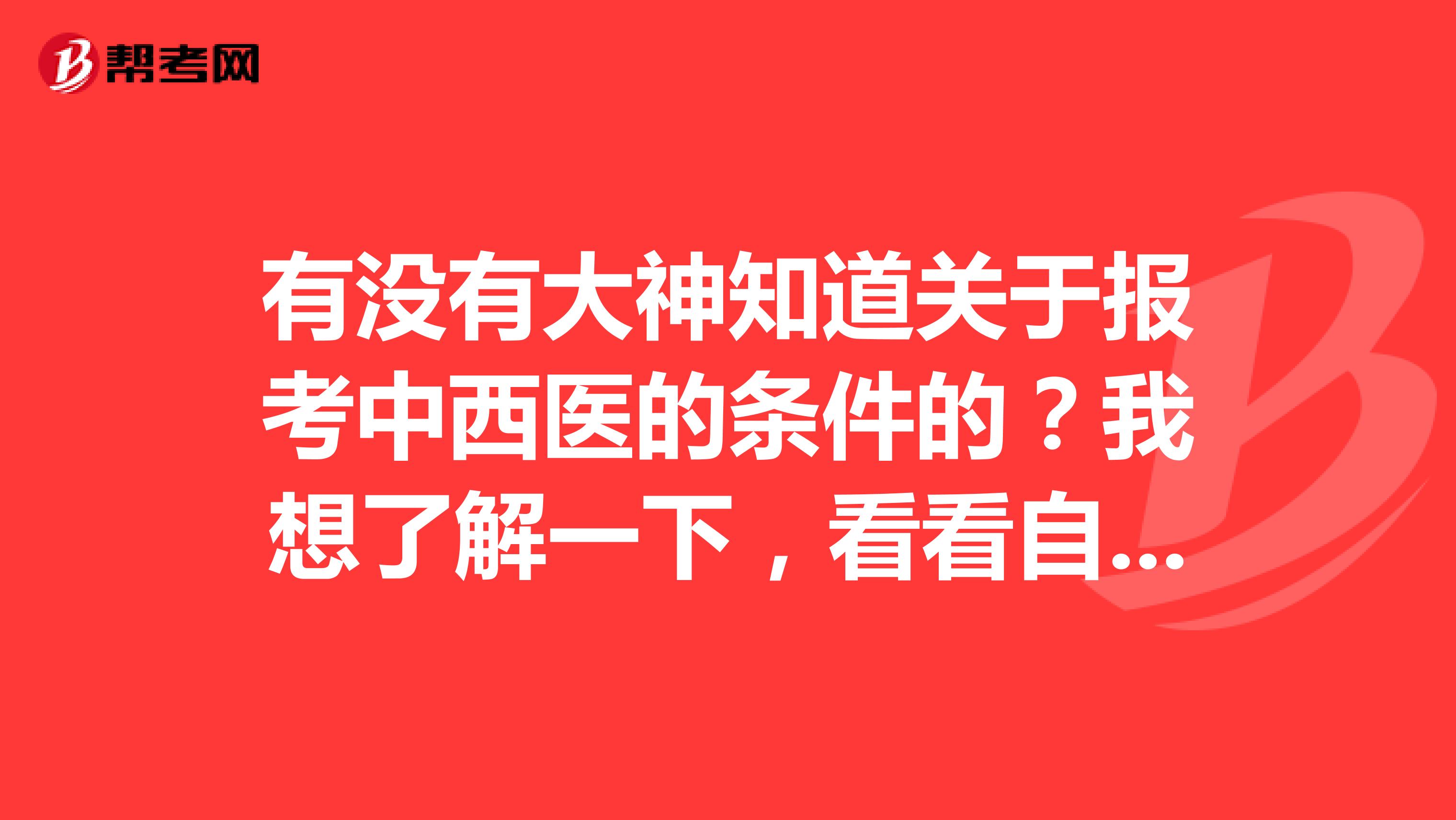 有没有大神知道关于报考中西医的条件的?我想了解一下,看看自己能不能参加