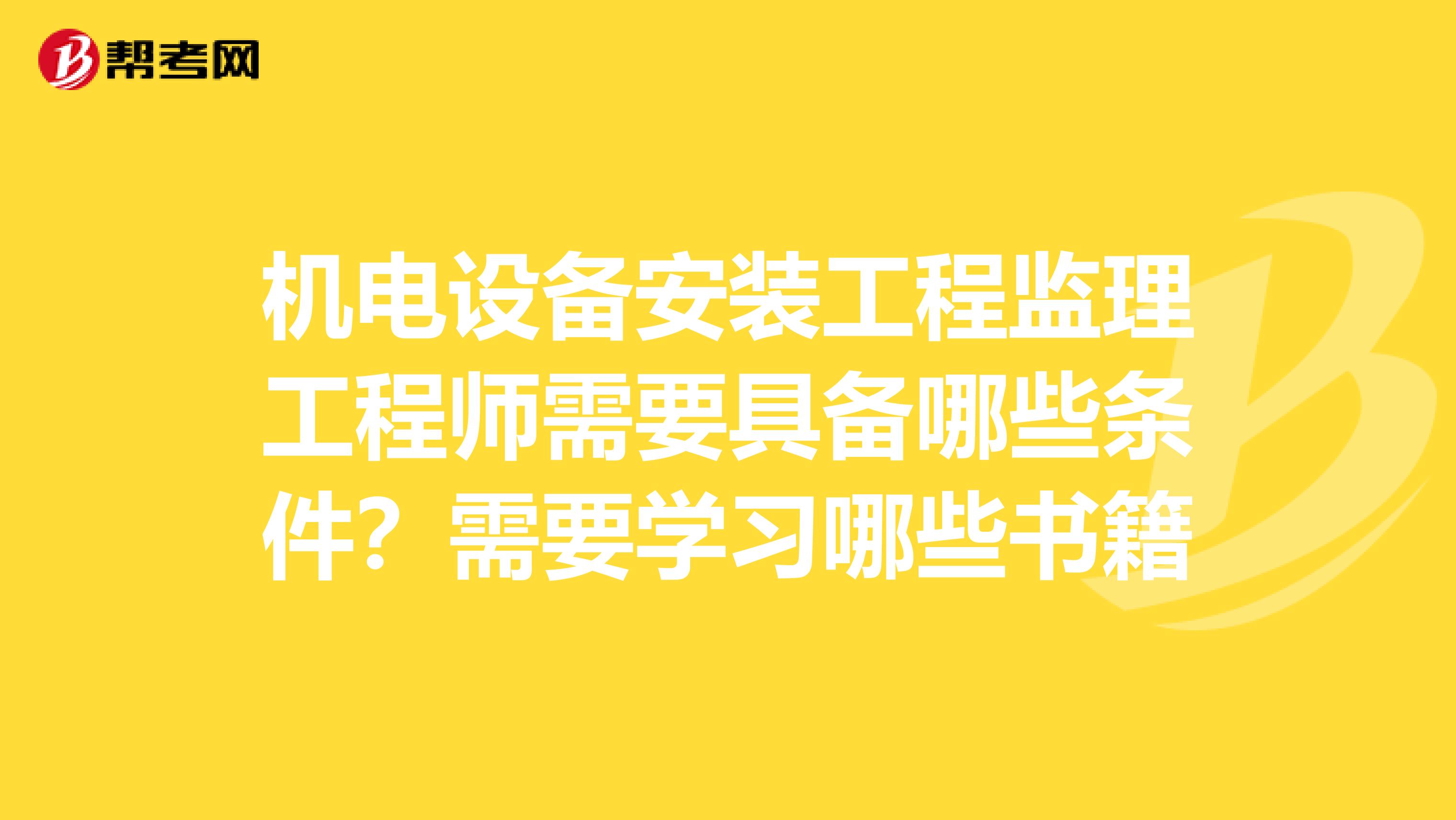 机电设备安装工程监理工程师需要具备哪些条件？需要学习哪些书籍