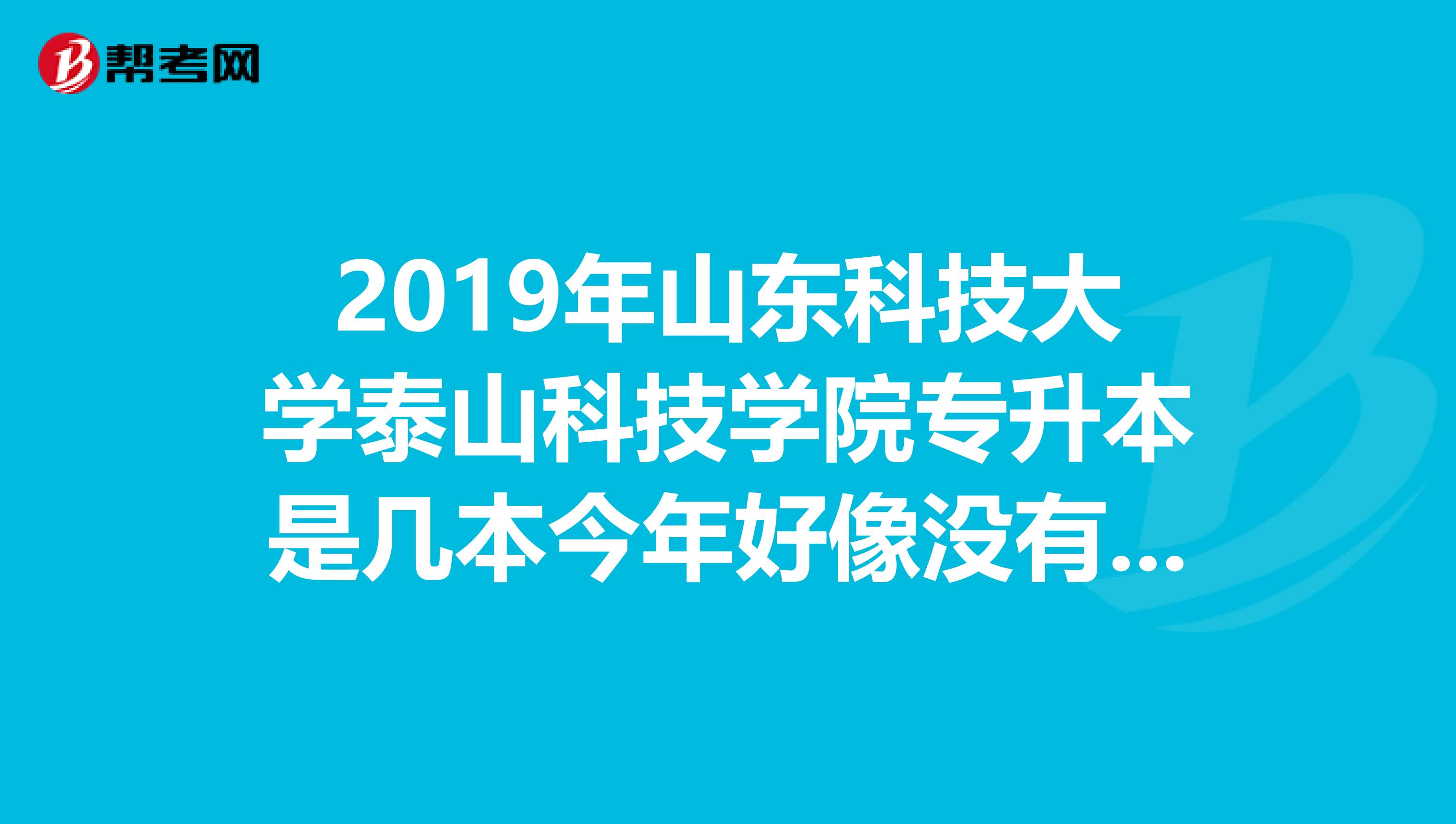 2019年山东科技大学泰山科技学院专升本是几本今年好像没有三本了,是真的吗