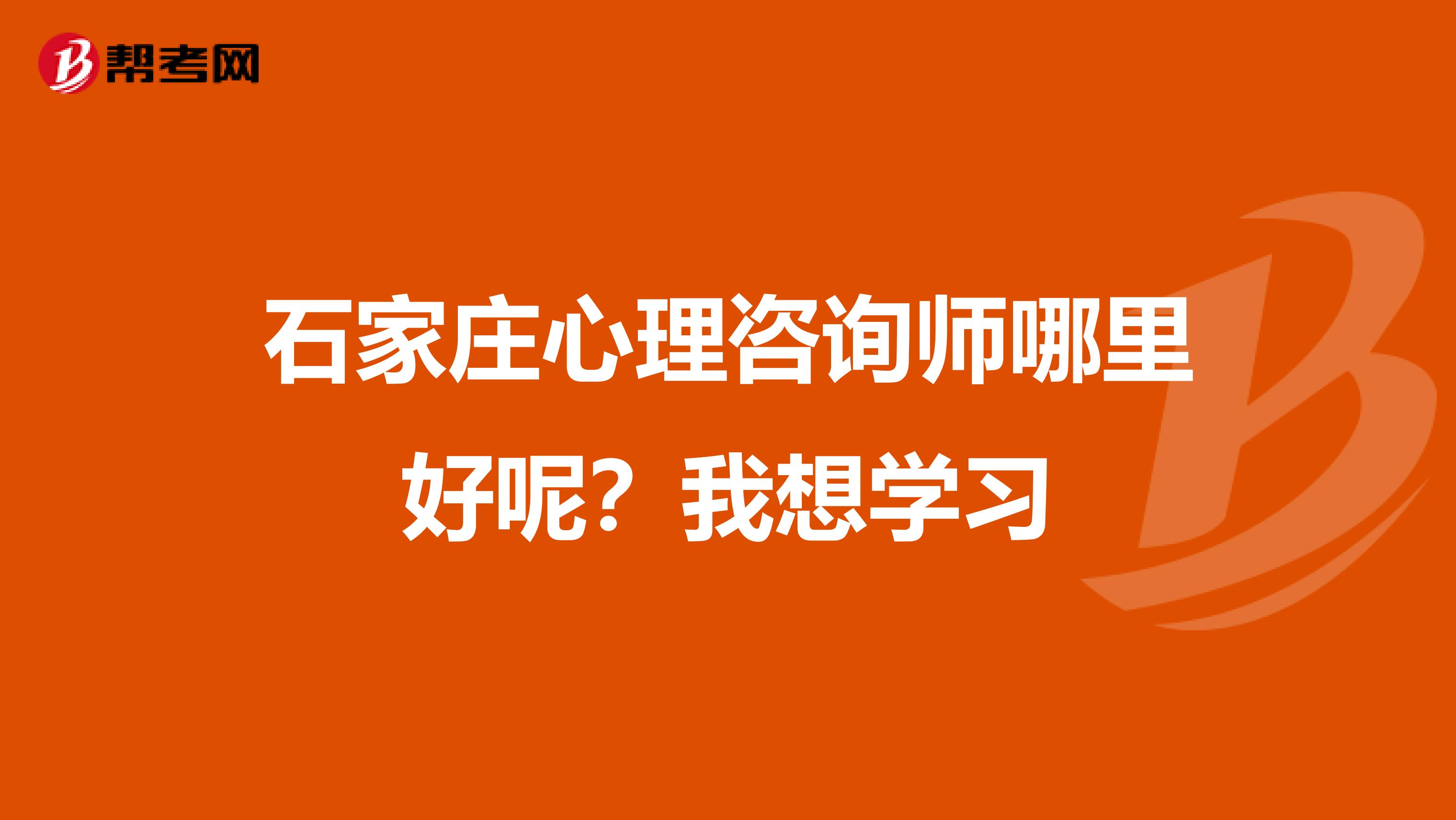 石家庄心理咨询师哪里好呢？我想学习