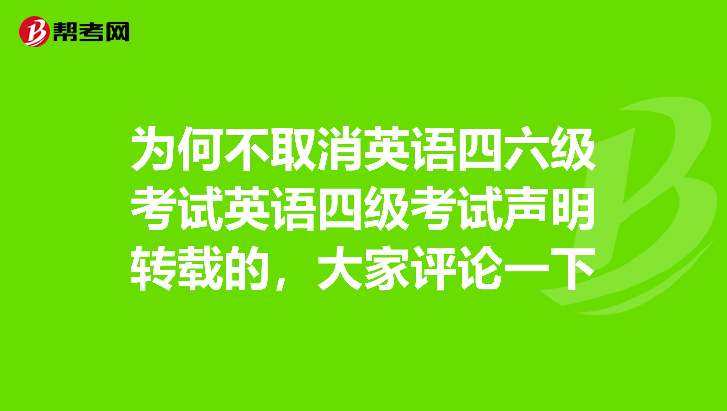 为何不取消英语四六级考试英语四级考试声明转载的,大家评论一下