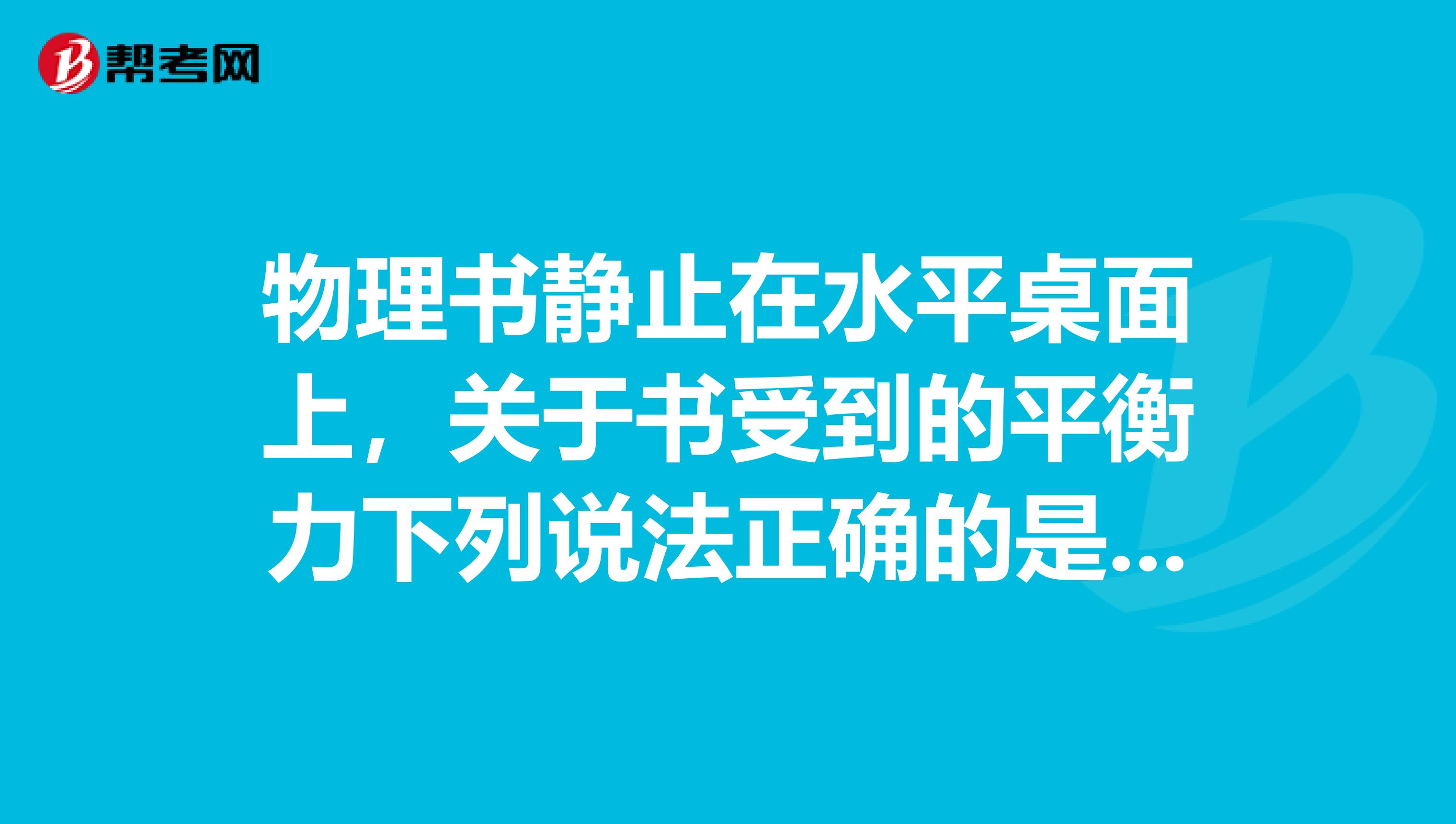 物理书静止在水平桌面上，关于书受到的平衡力下列说法正确的是A书受到的重力和书对桌面的压力B