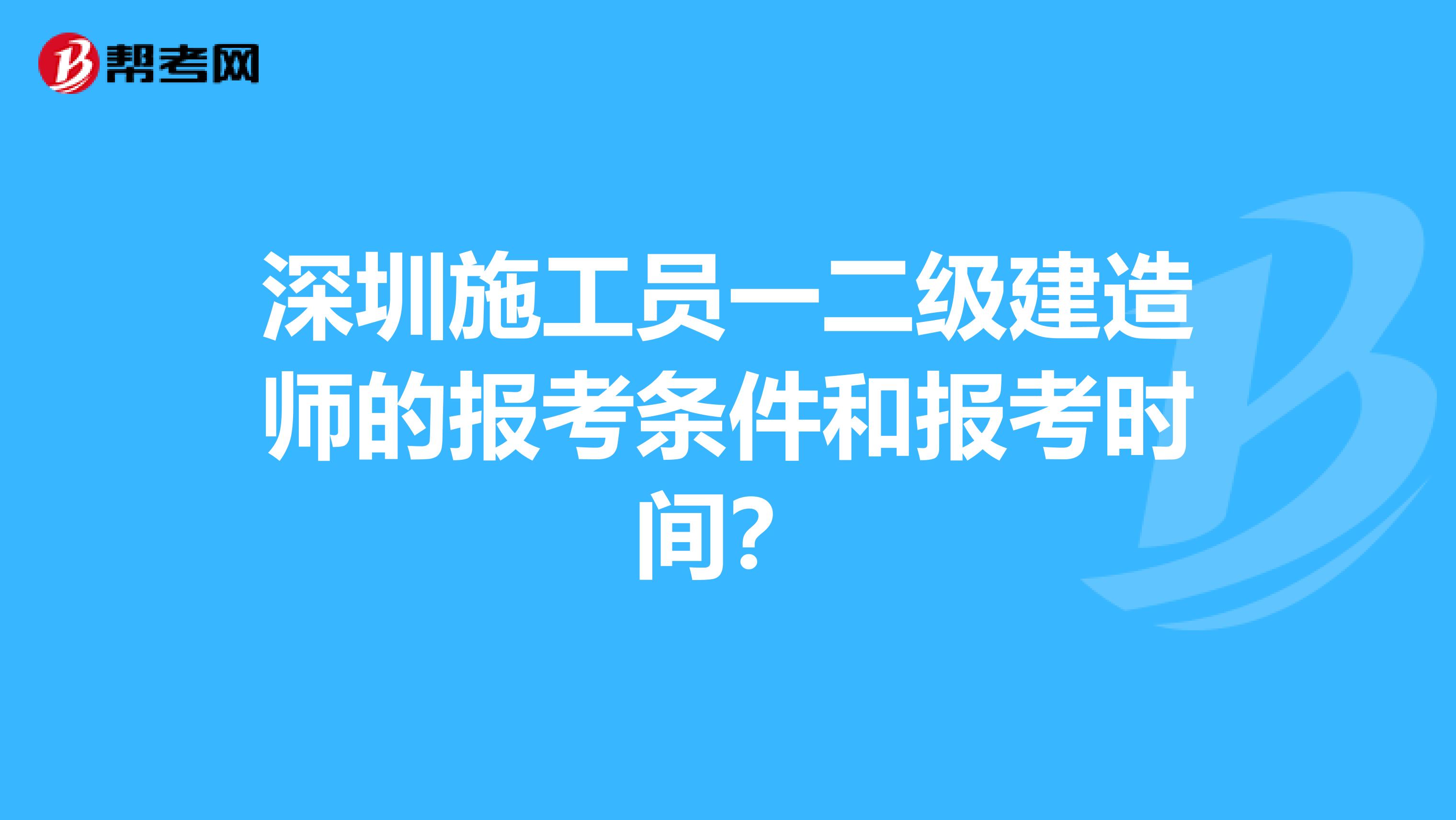 深圳施工员一二级建造师的报考条件和报考时间？