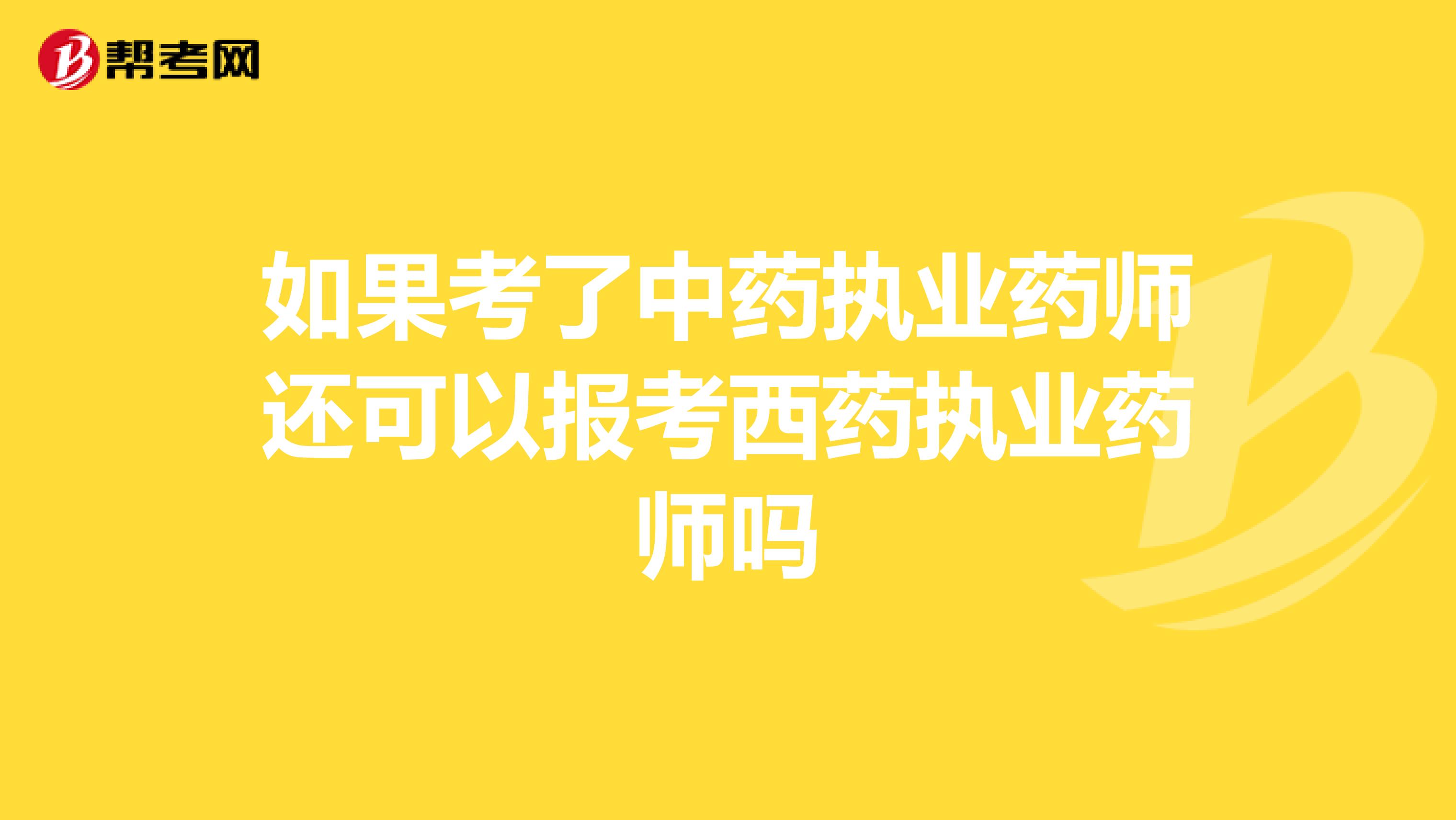 如果考了中药执业药师还可以报考西药执业药师吗