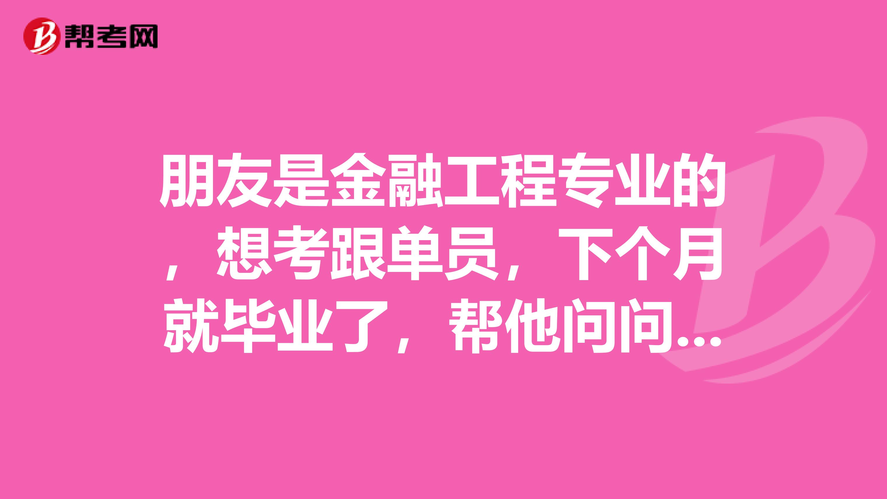 朋友是金融工程专业的,想考跟单员,下个月就毕业了,帮他问问做跟单员前景怎么样?急急急