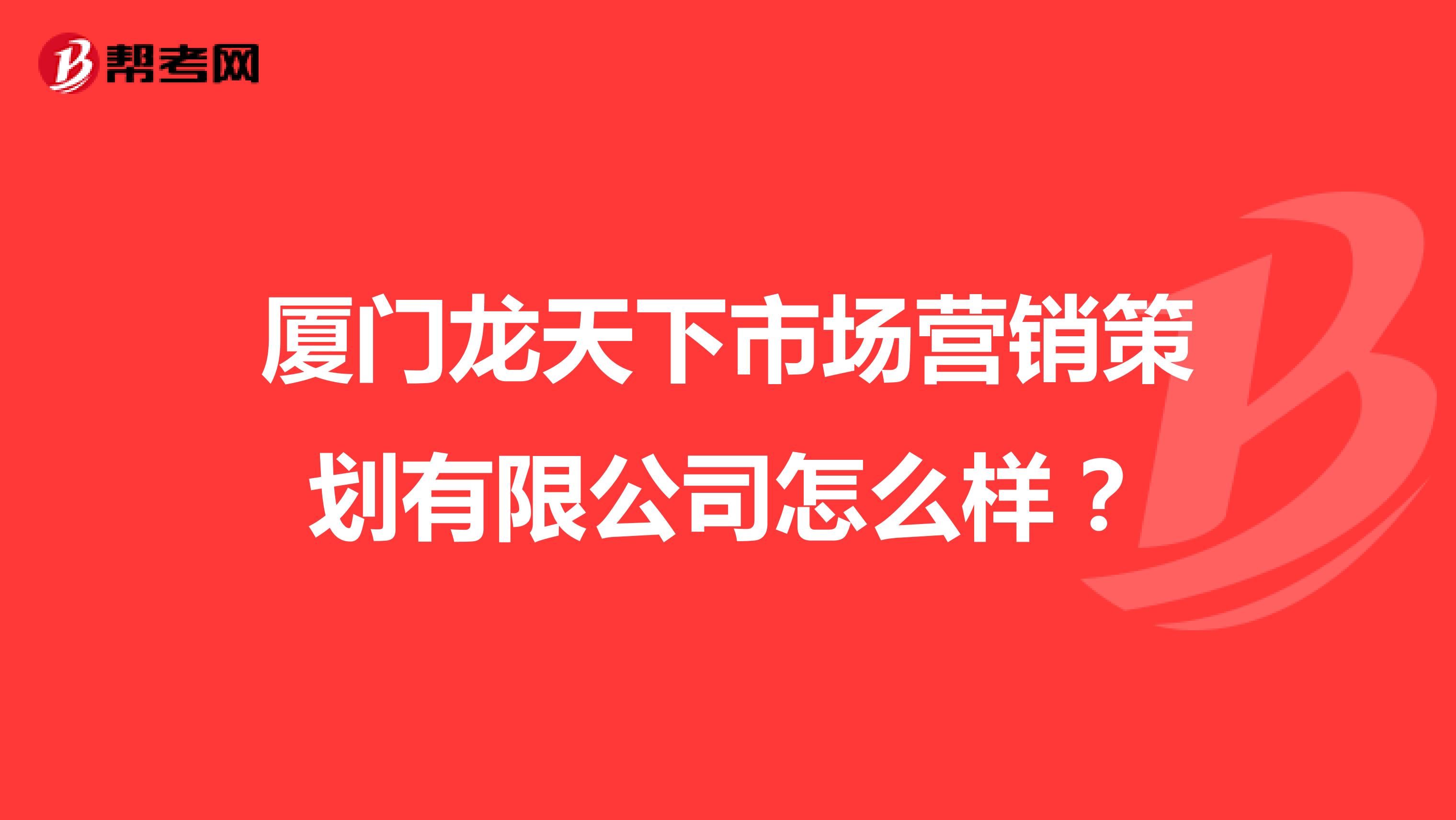 厦门龙天下市场营销策划有限公司怎么样？