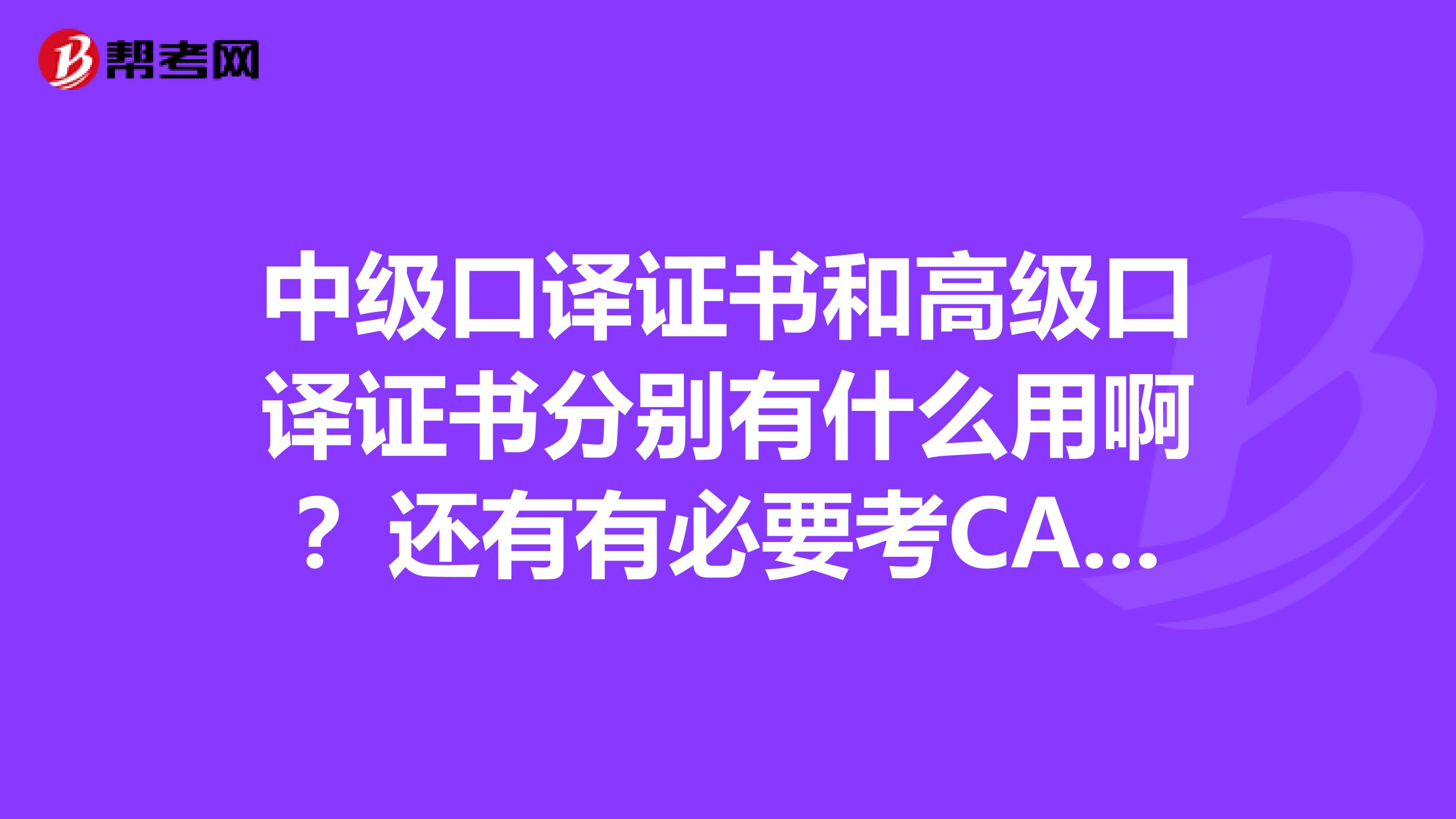 中级口译证书和高级口译证书分别有什么用啊?还有有必要考CATTI2级吗?望结合自己工作经历回答,谢谢