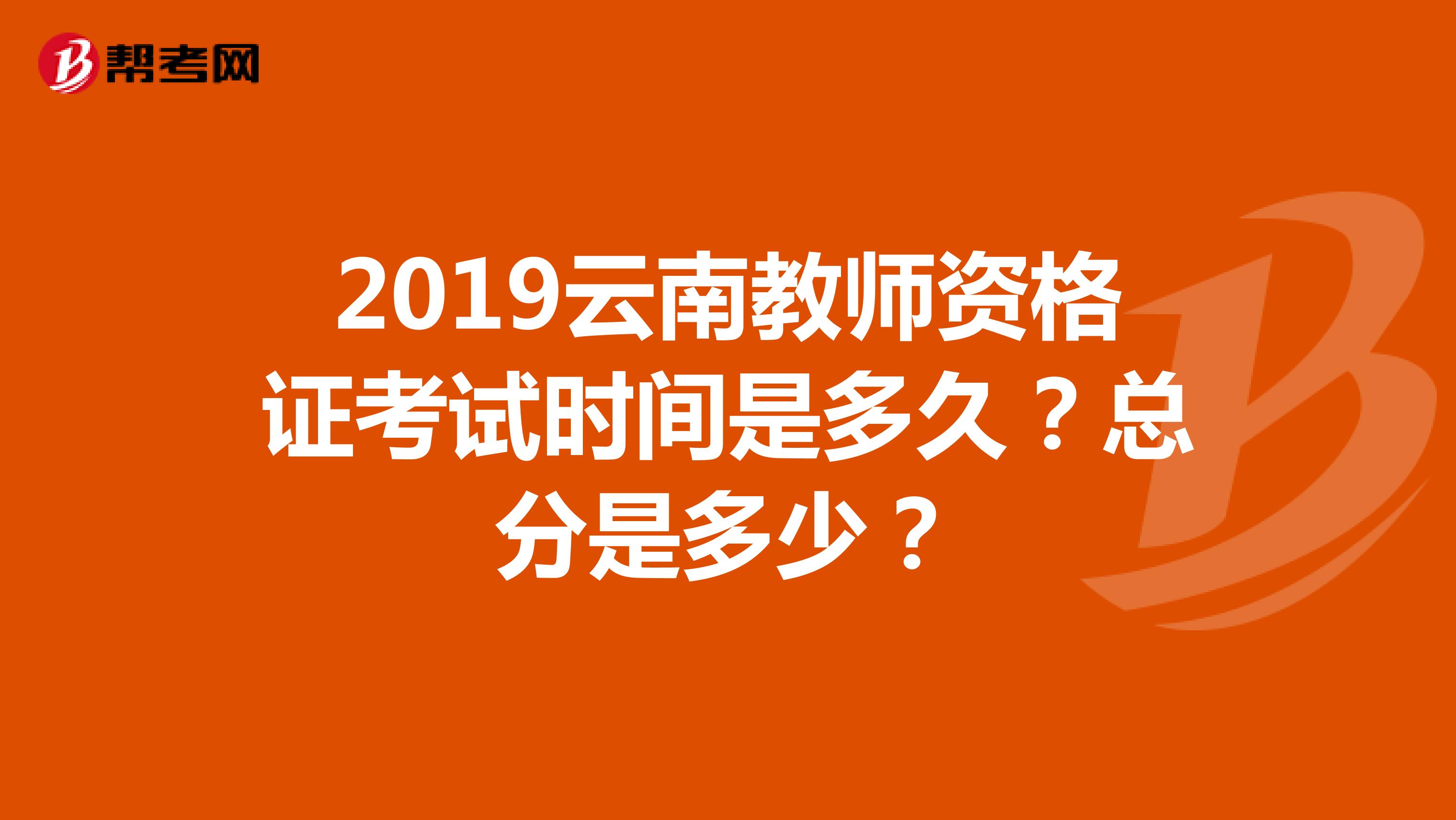 2019云南教师资格证考试时间是多久？总分是多少？