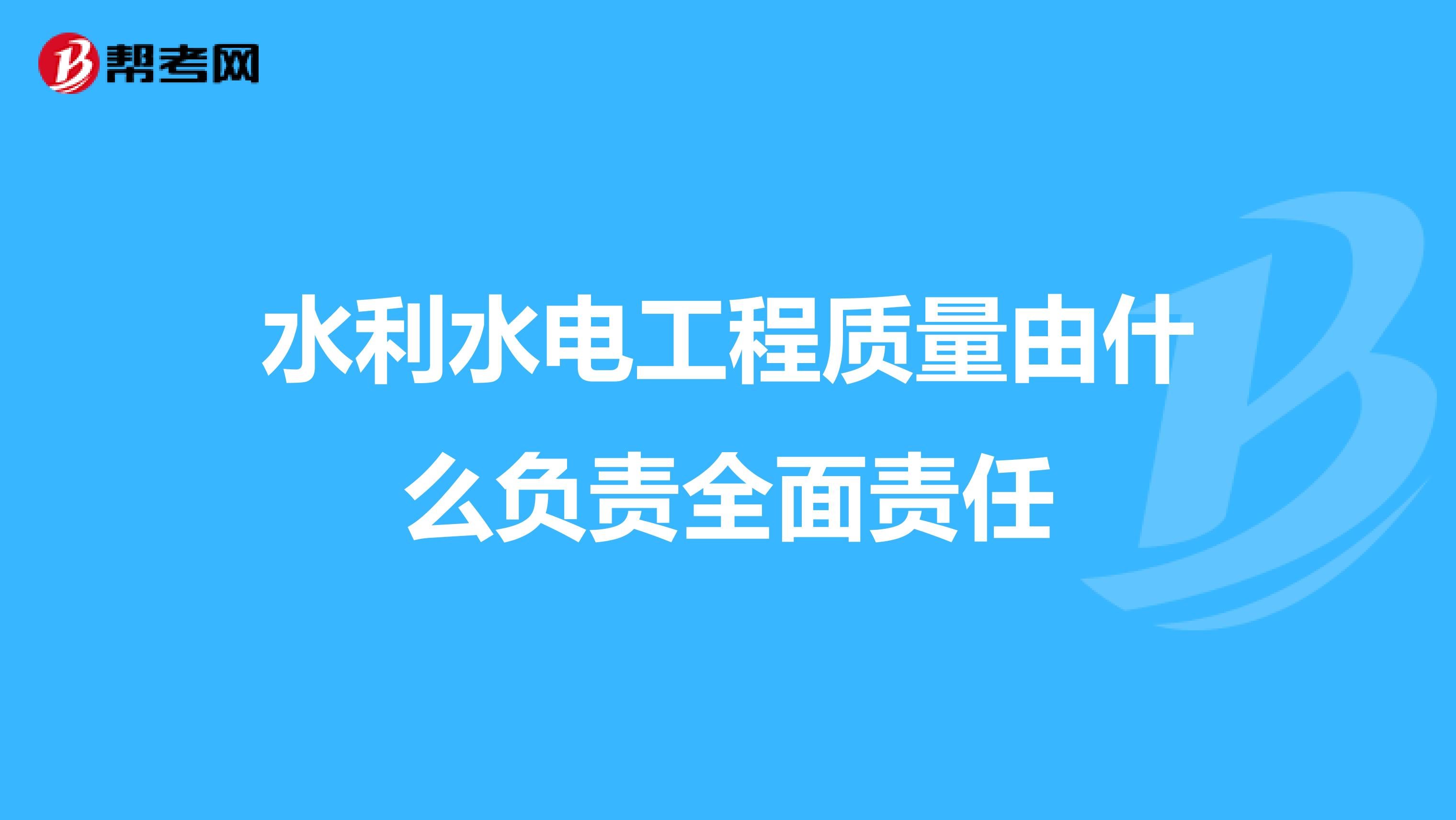 水利水电工程质量由什么负责全面责任