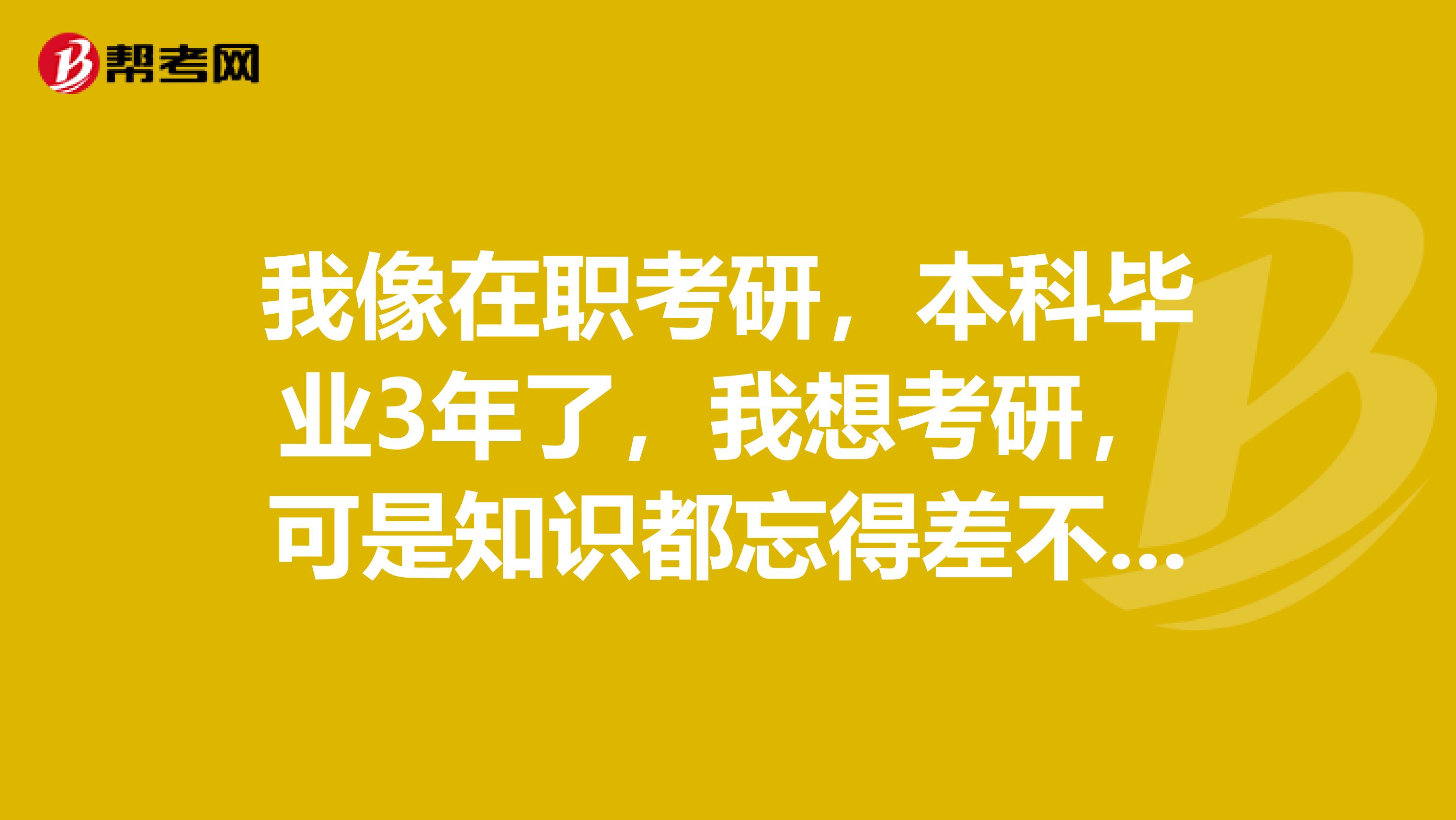 我像在职考研，本科毕业3年了，我想考研，可是知识都忘得差不多了。有没有容易过的？