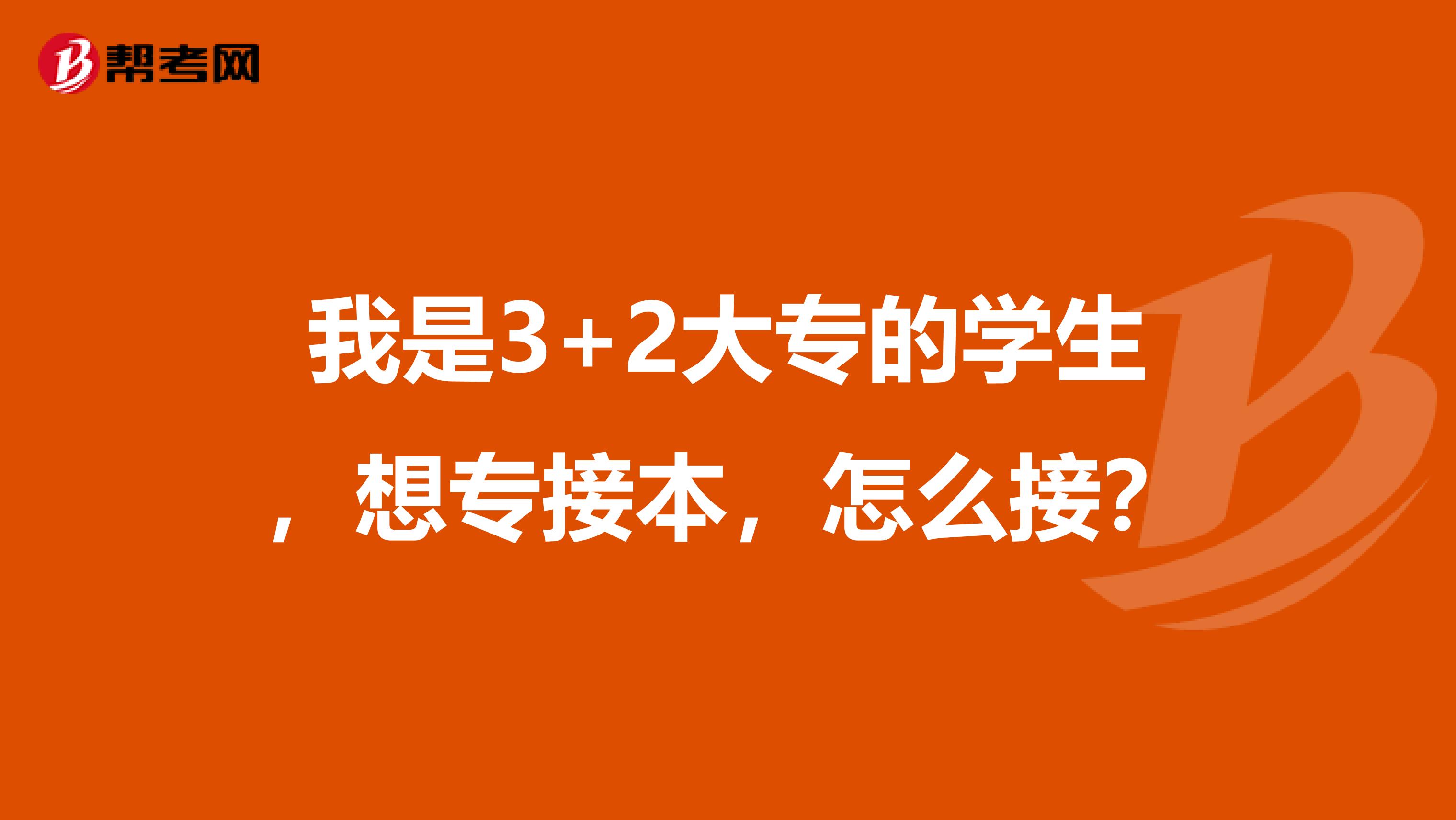 我是3+2大专的学生,想专接本,怎么接?