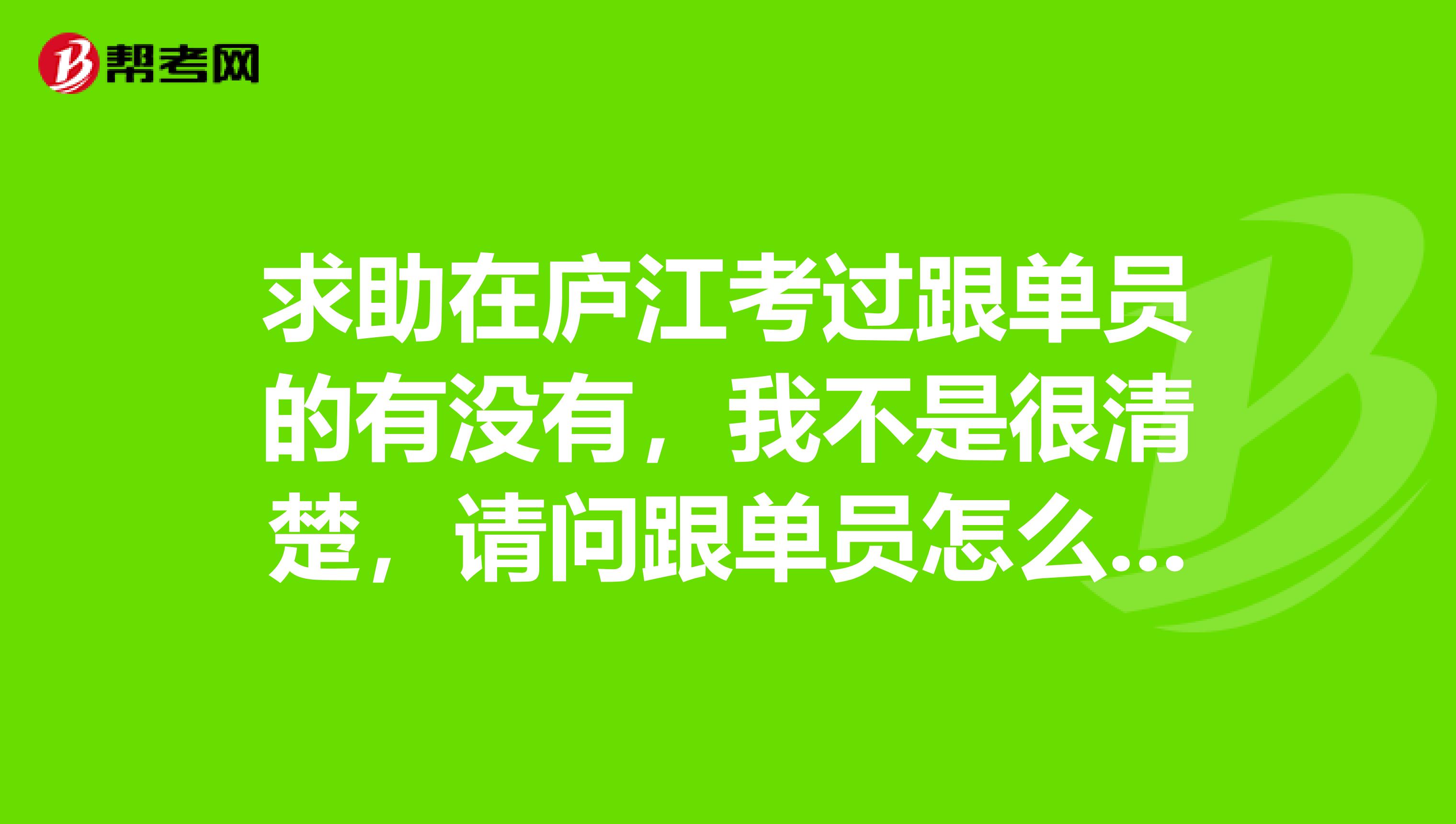 求助在庐江考过跟单员的有没有,我不是很清楚,请问跟单员怎么报名考?