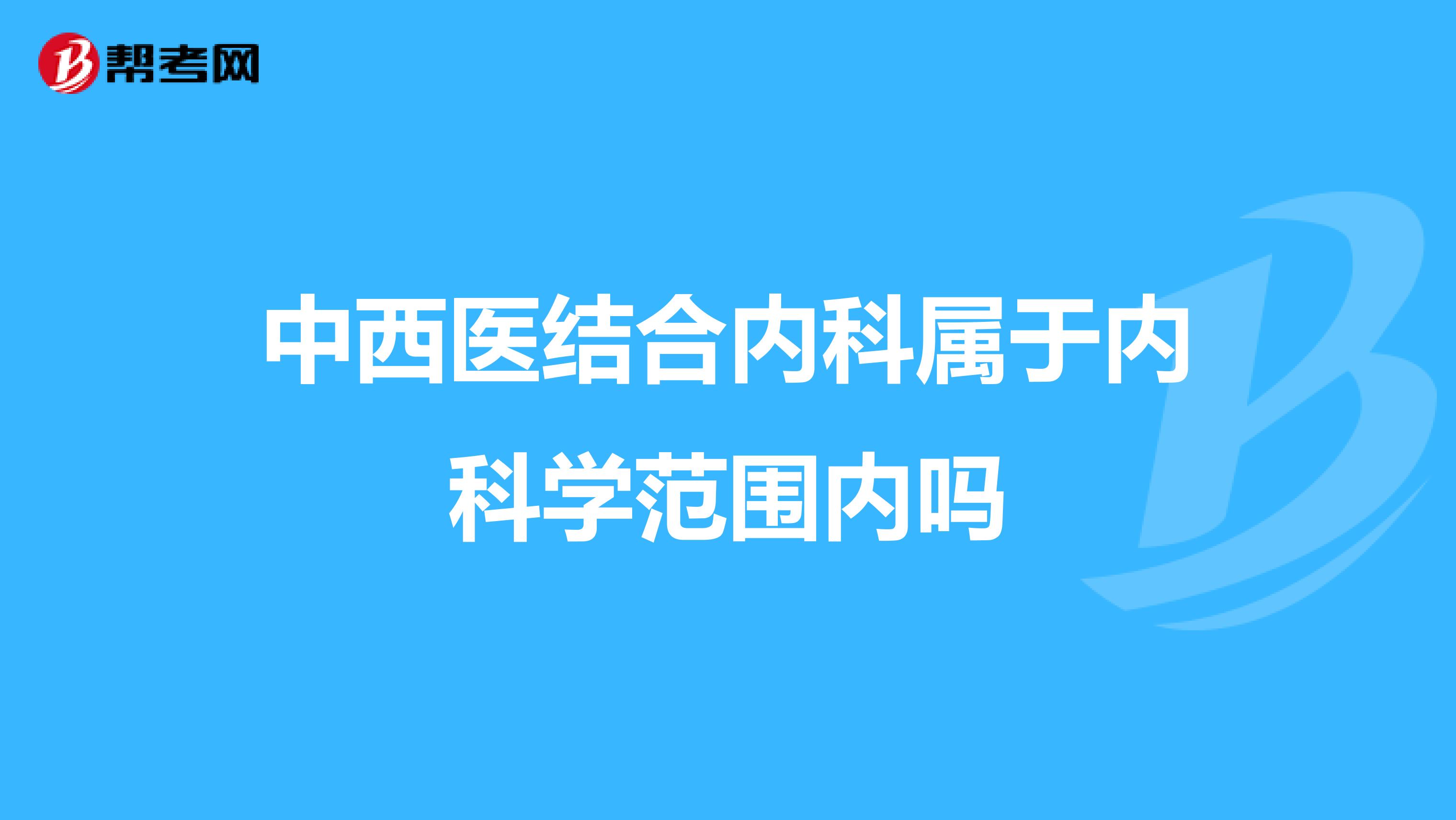中西醫結合內科屬于內科學范圍內嗎