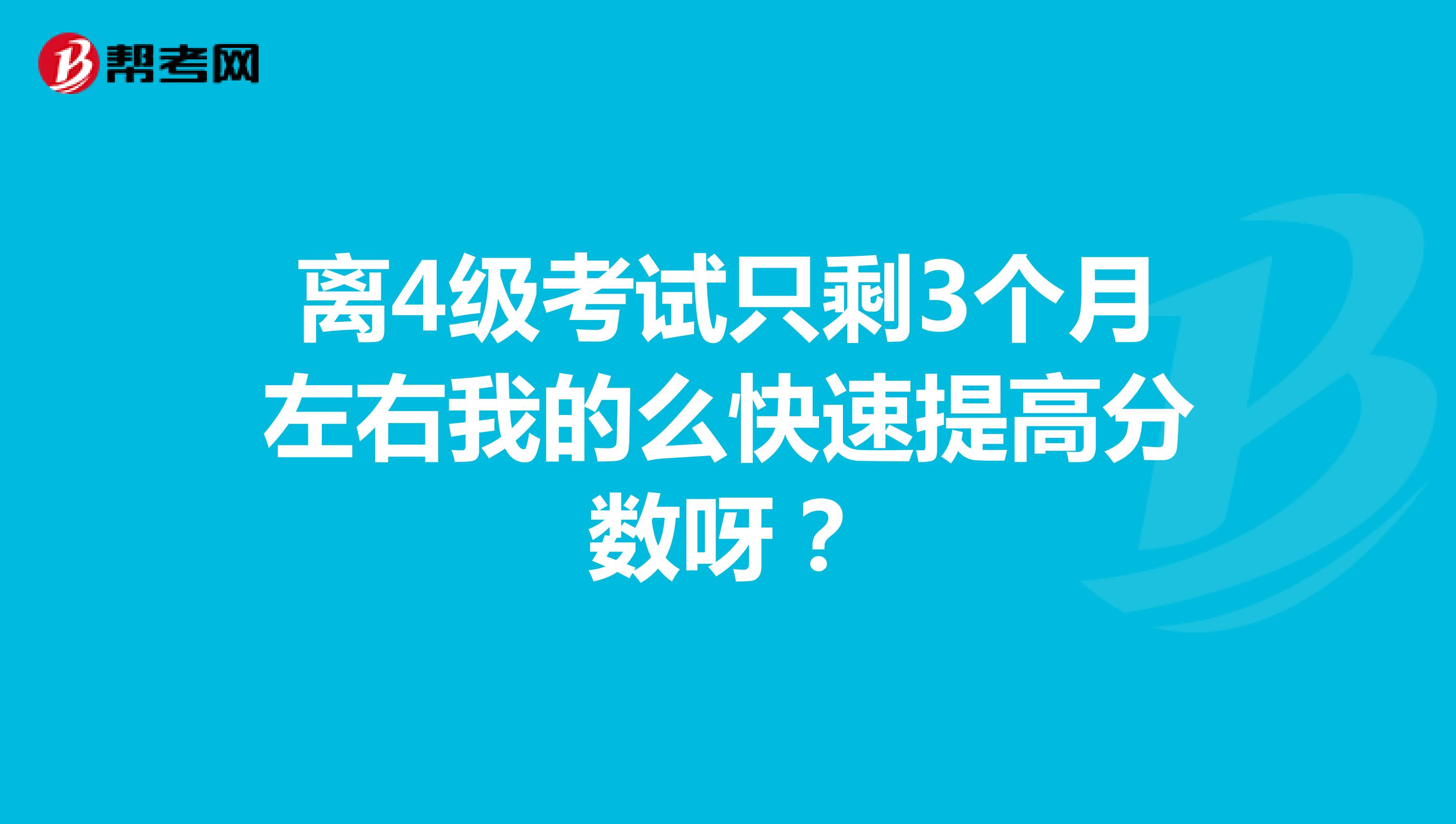 离4级考试只剩3个月左右我的么快速提高分数呀？