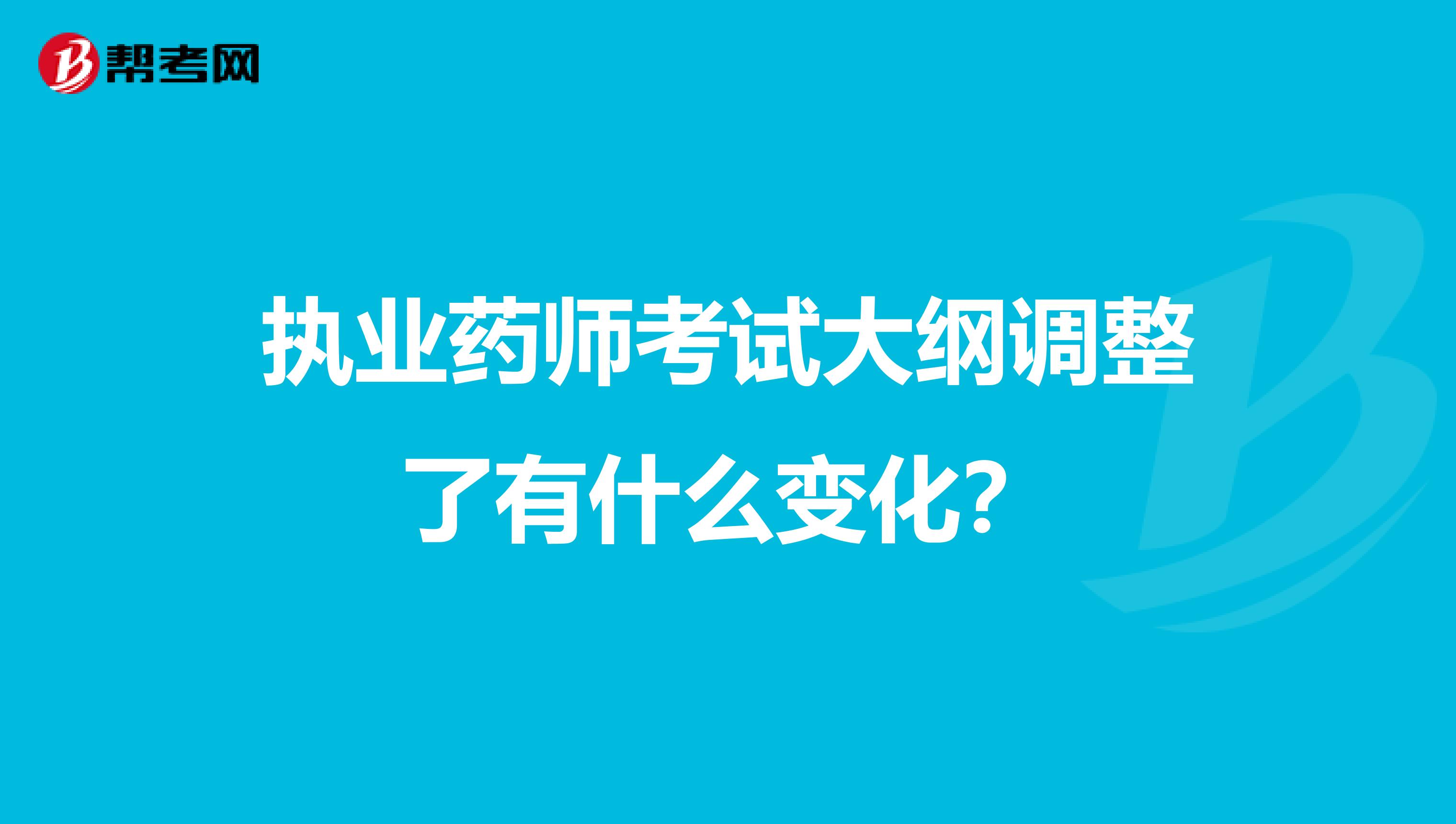 执业药师考试大纲调整了有什么变化?