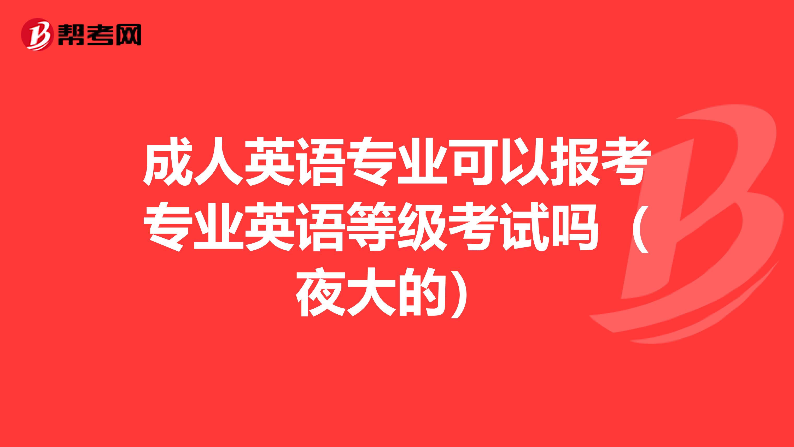 成人英语专业可以报考专业英语等级考试吗（夜大的）