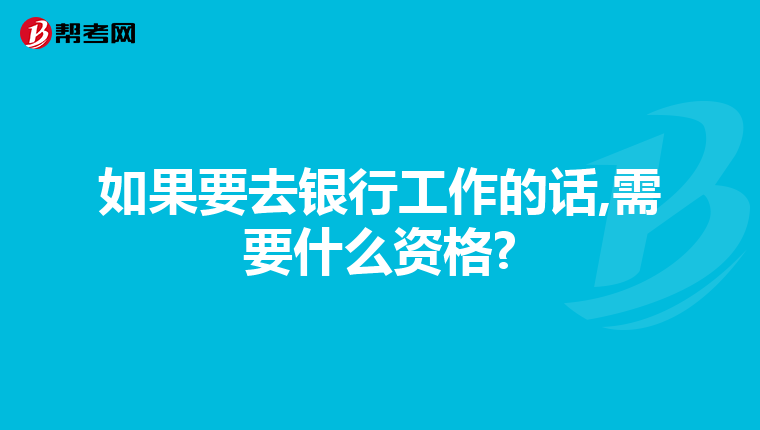 如果要去银行工作的话,需要什么资格?