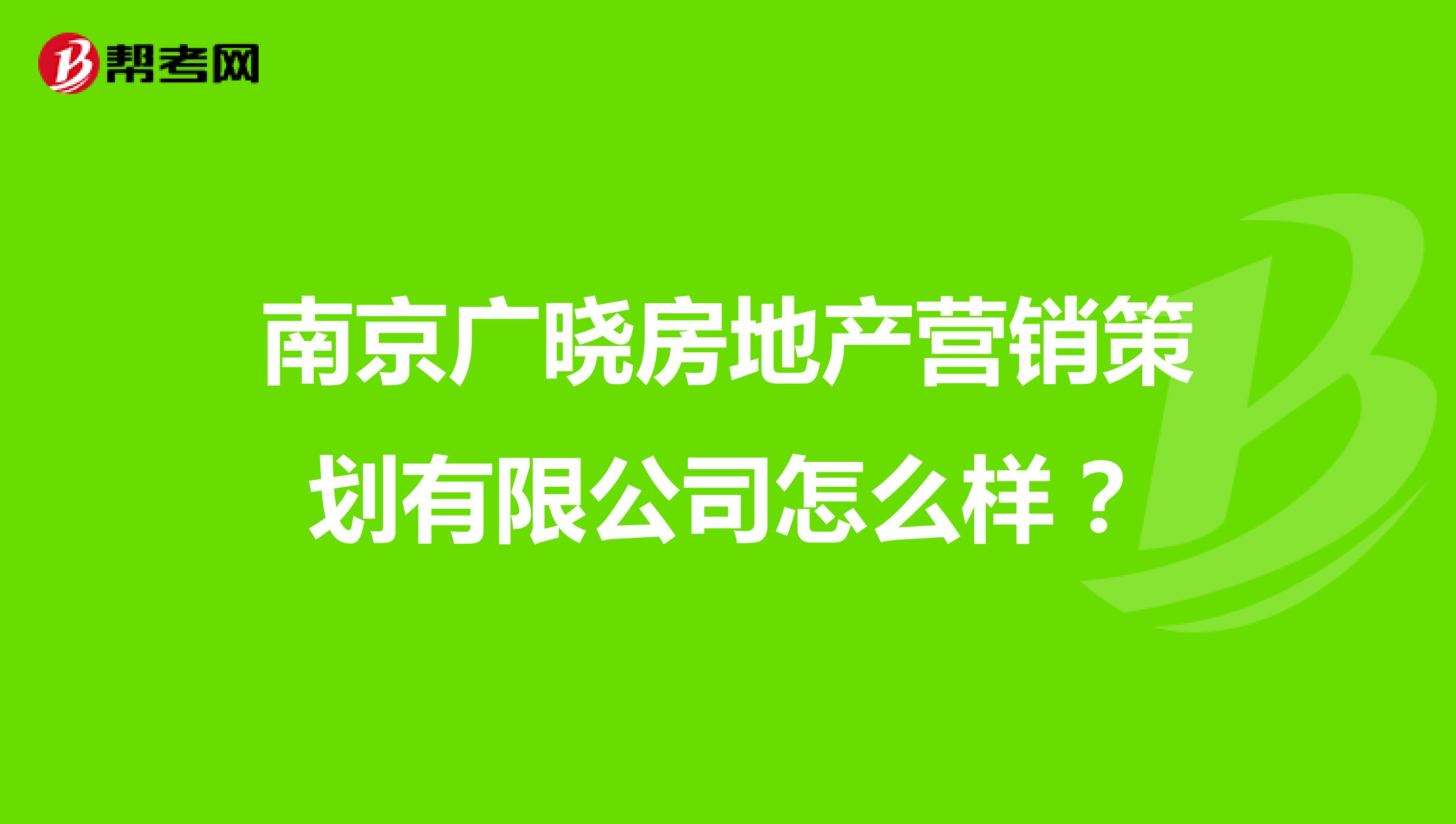 南京广晓房地产营销策划有限公司怎么样？