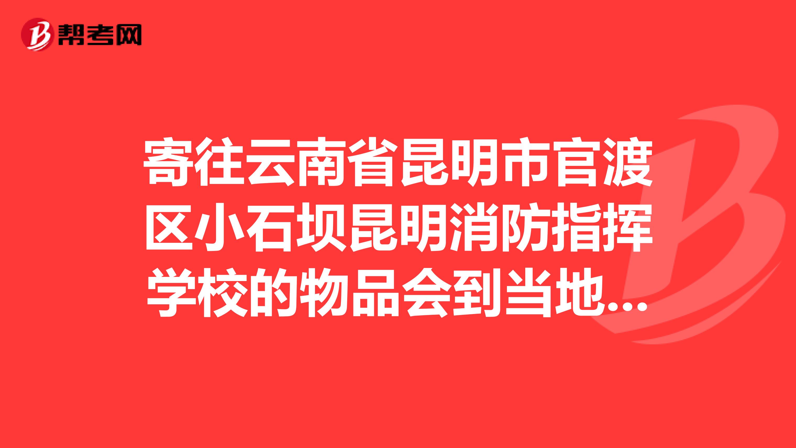 寄往云南省昆明市官渡区小石坝昆明消防指挥学校的物品会到当地哪个邮局?