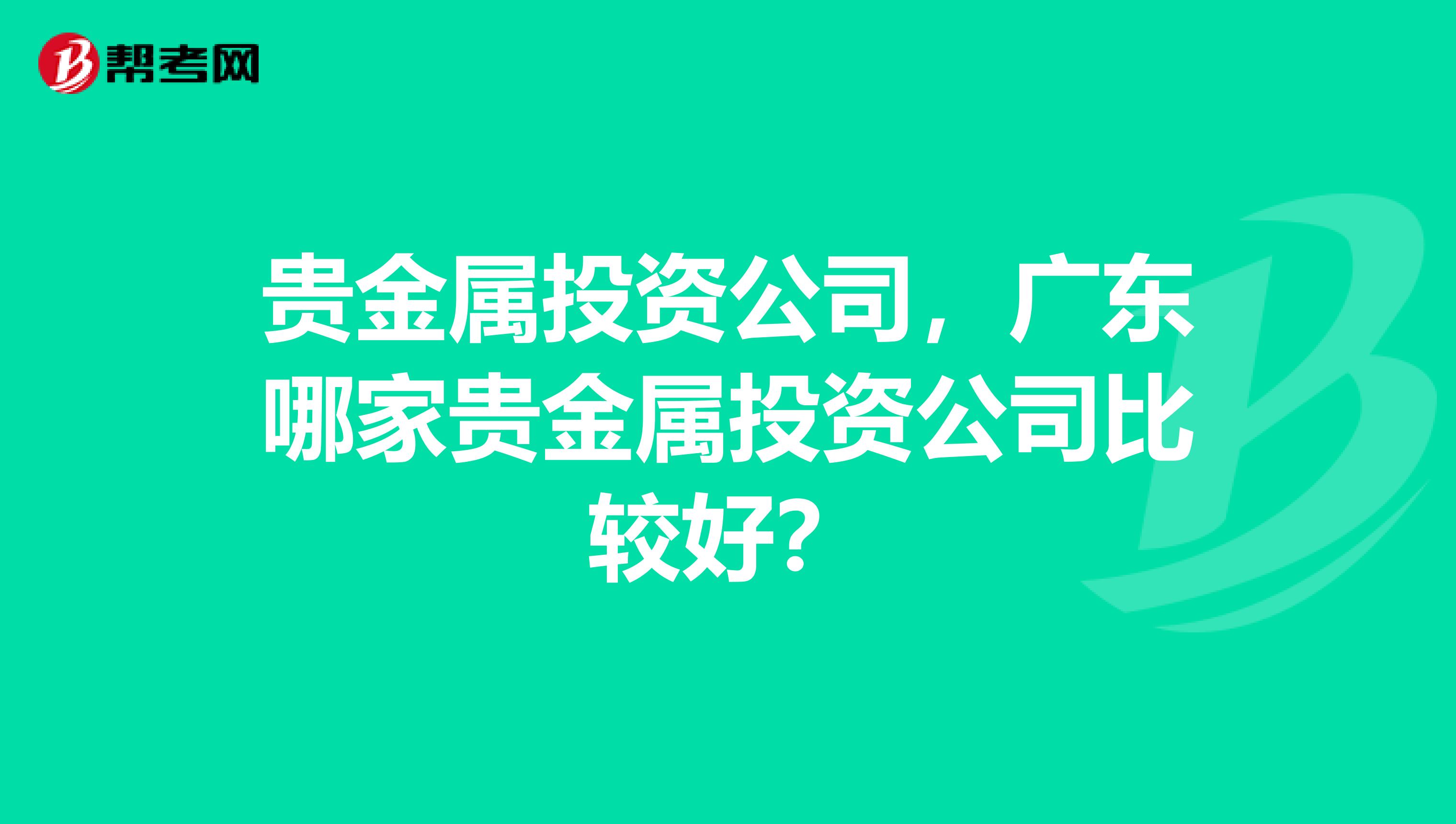 贵金属投资公司,广东哪家贵金属投资公司比较好?