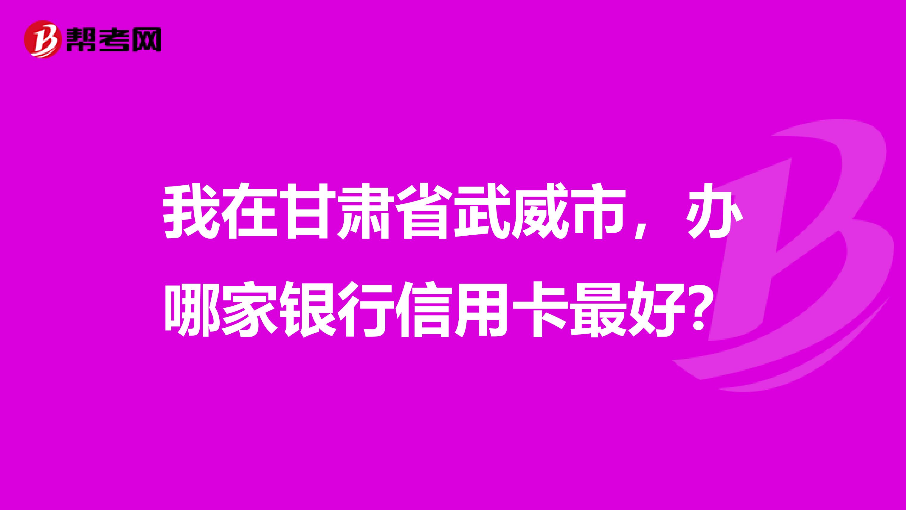 我在甘肅省武威市，辦哪家銀行信用卡最好？