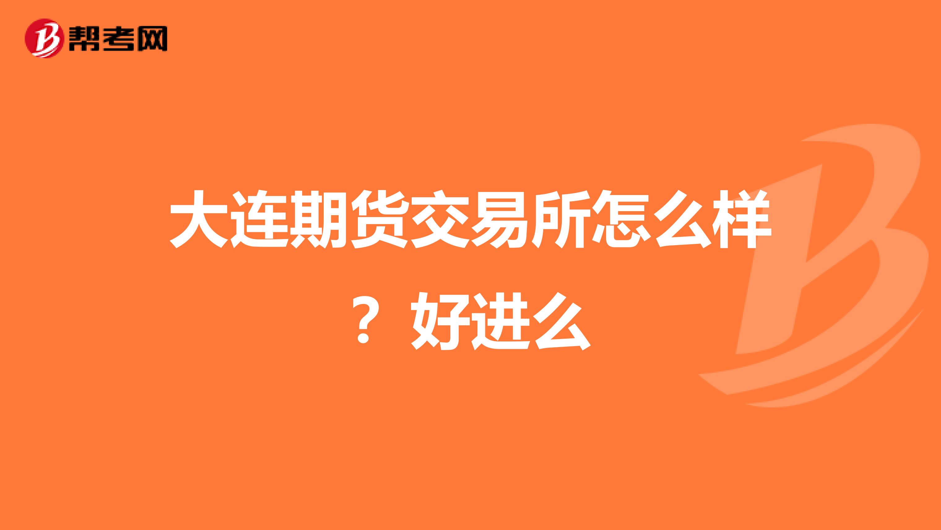 大連期貨交易所怎么樣？好進(jìn)么
