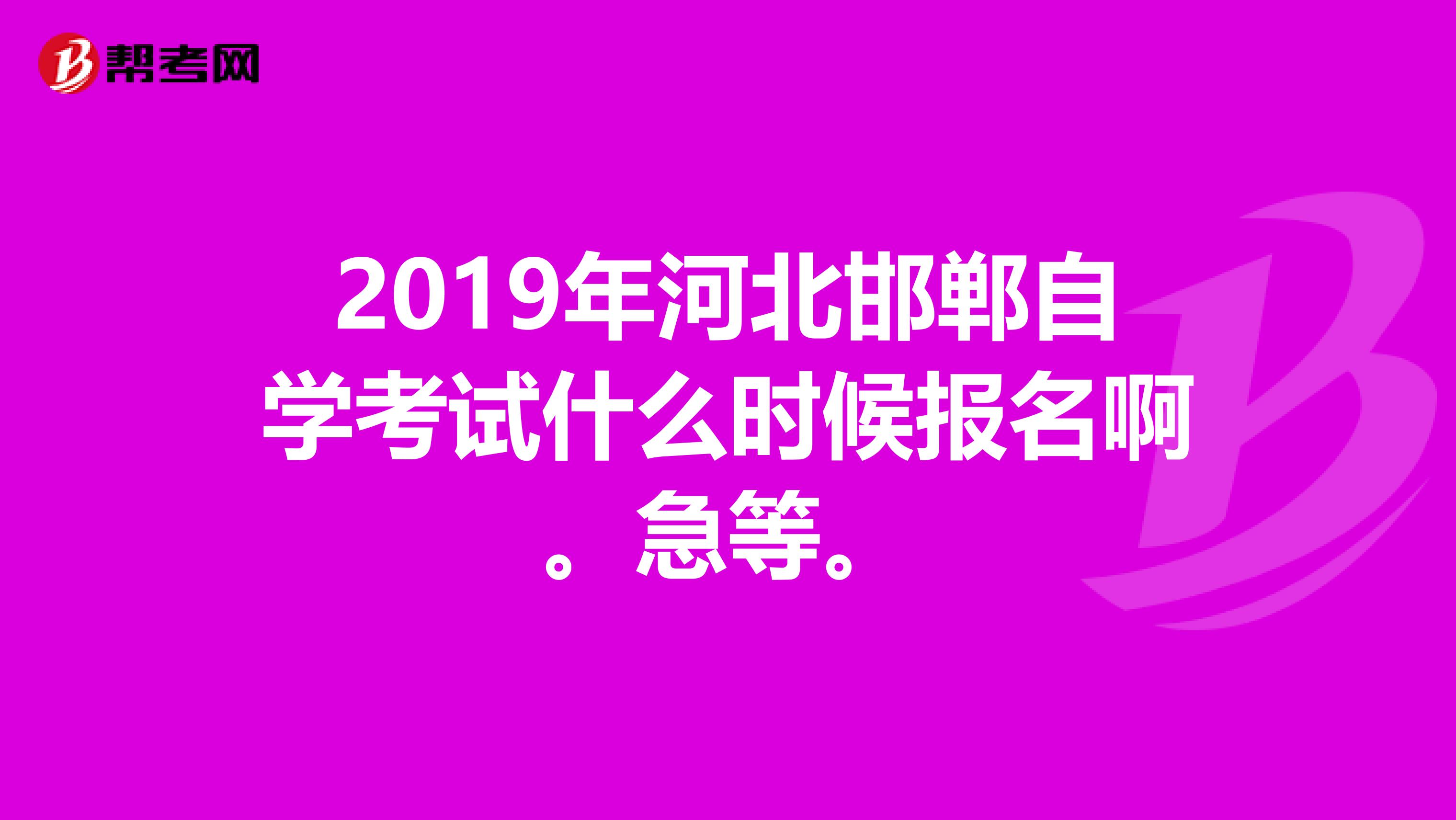 2019年河北邯郸自学考试什么时候报名啊。急等。