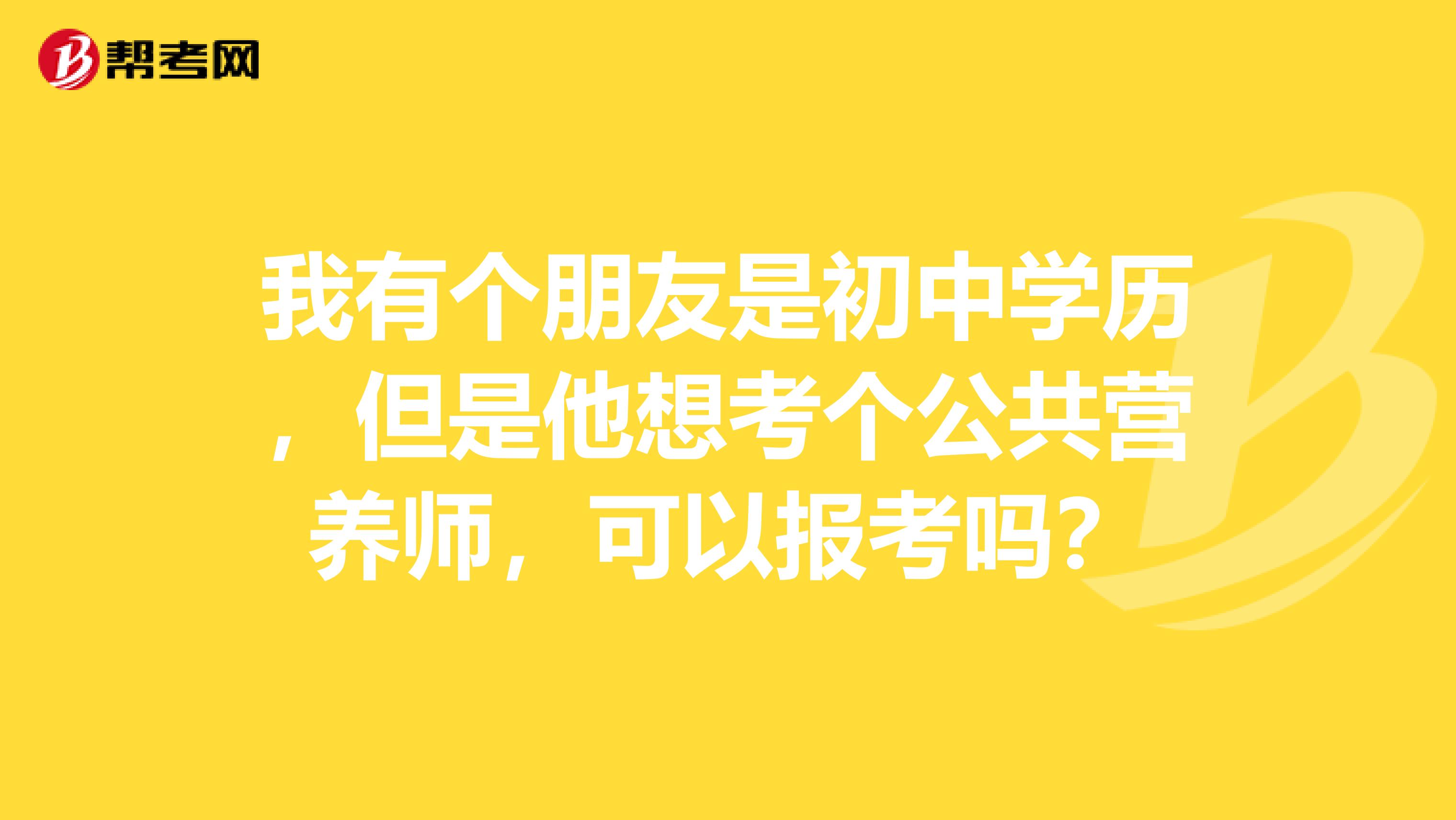 我有個(gè)朋友是初中學(xué)歷，但是他想考個(gè)公共營(yíng)養(yǎng)師，可以報(bào)考嗎？