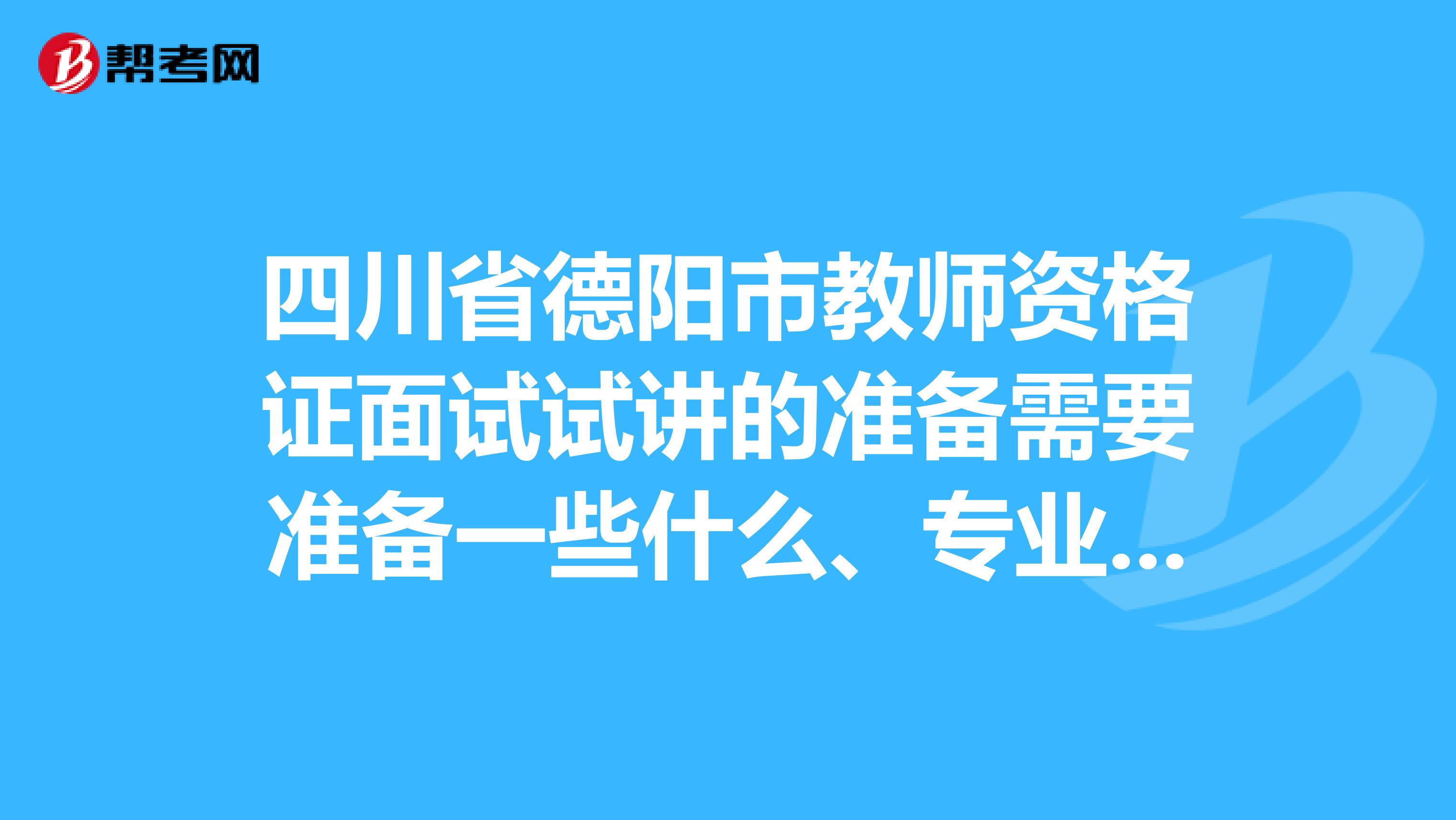 四川省德阳市教师资格证面试试讲的准备需要准备一些什么、专业的来、追加20分