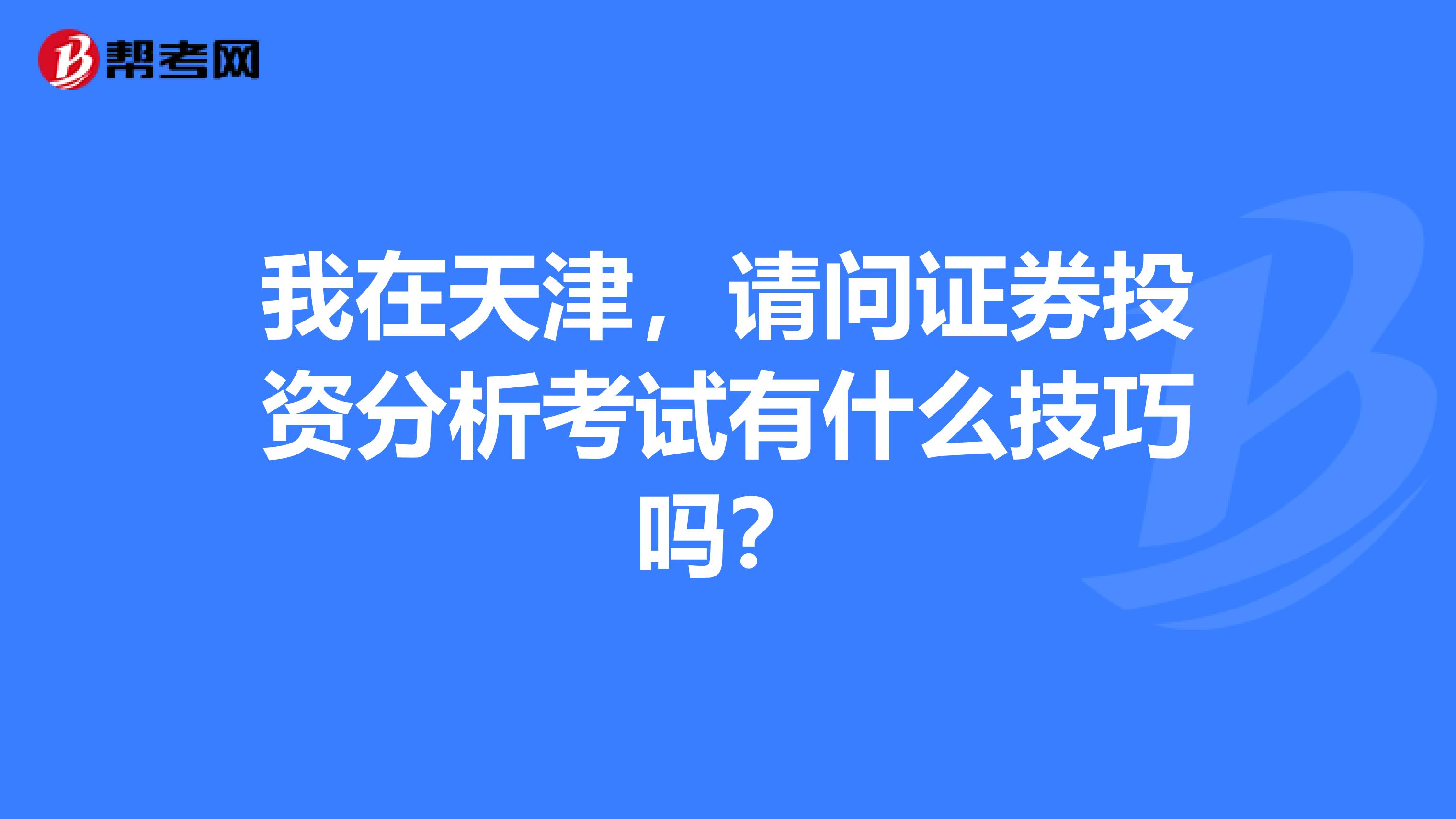 我在天津,请问证券投资分析考试有什么技巧吗?