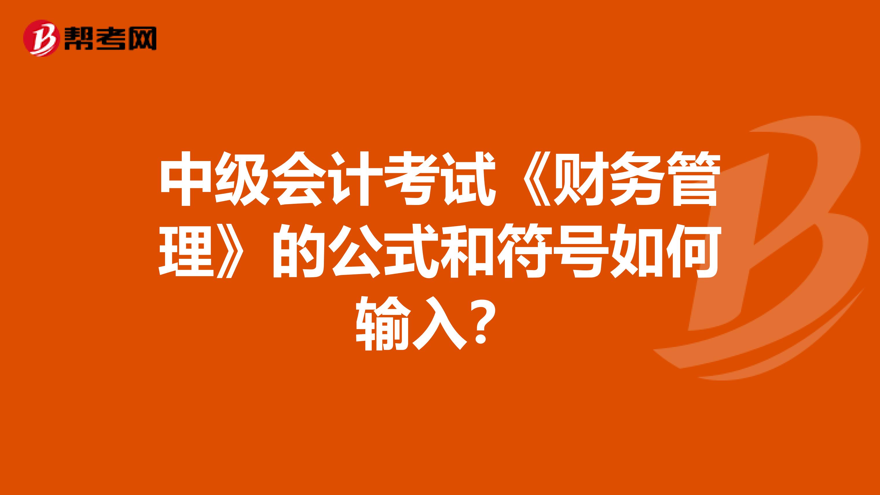 中级会计考试《财务管理》的公式和符号如何输入？