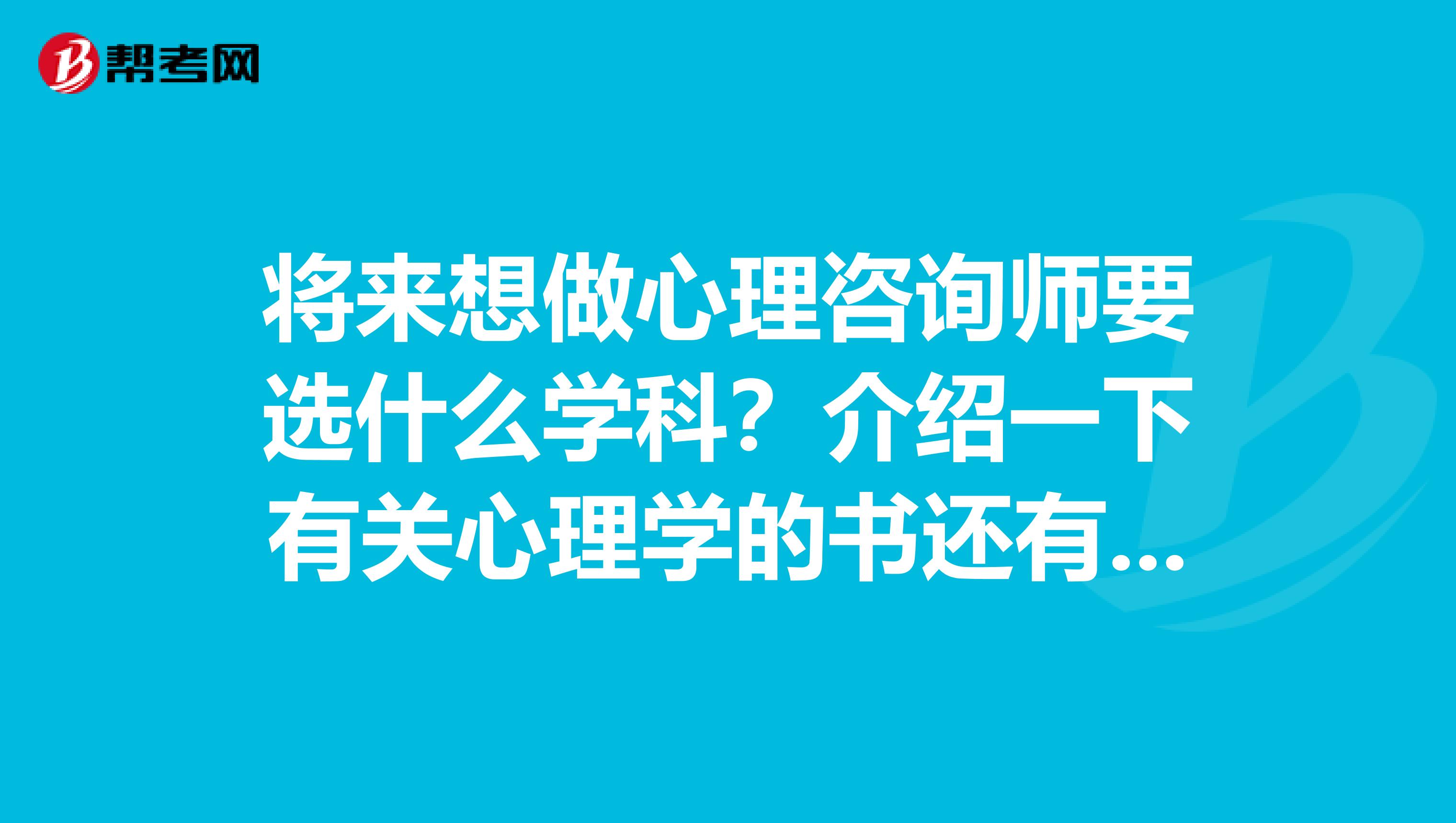 将来想做心理咨询师要选什么学科?介绍一下有关心理学的书还有要辅修些什么