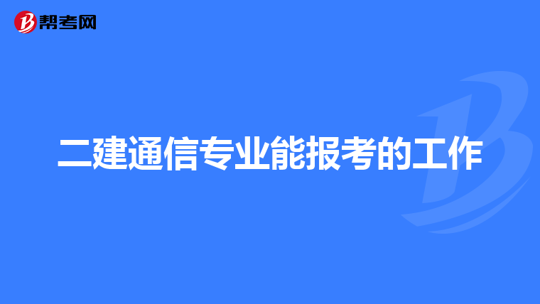 二建通信专业能报考的工作
