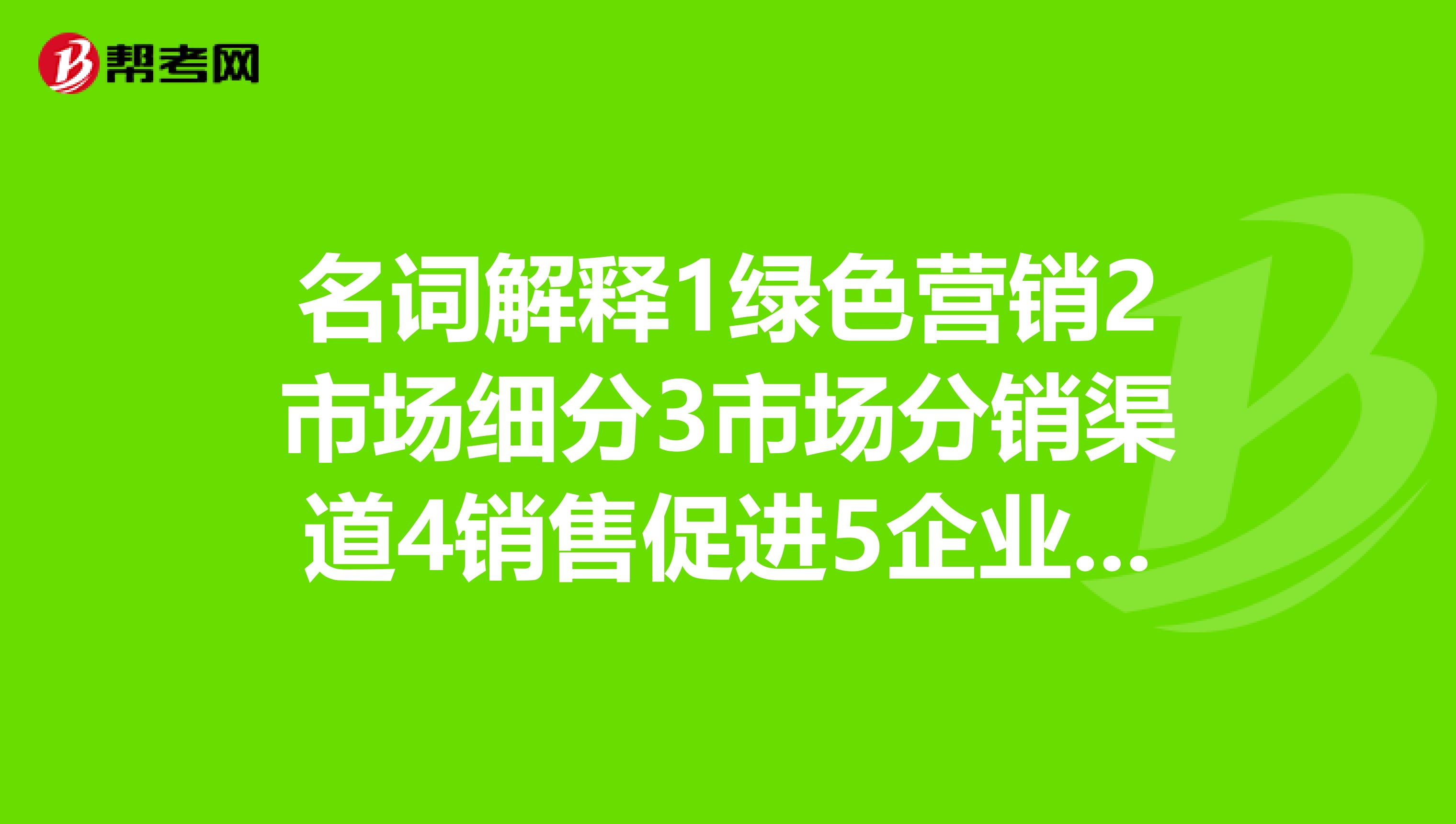 名词解释1绿色营销2市场细分3市场分销渠道4销售促进5企业形象识别系统