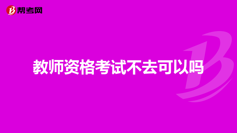 教师资格考试不去可以吗