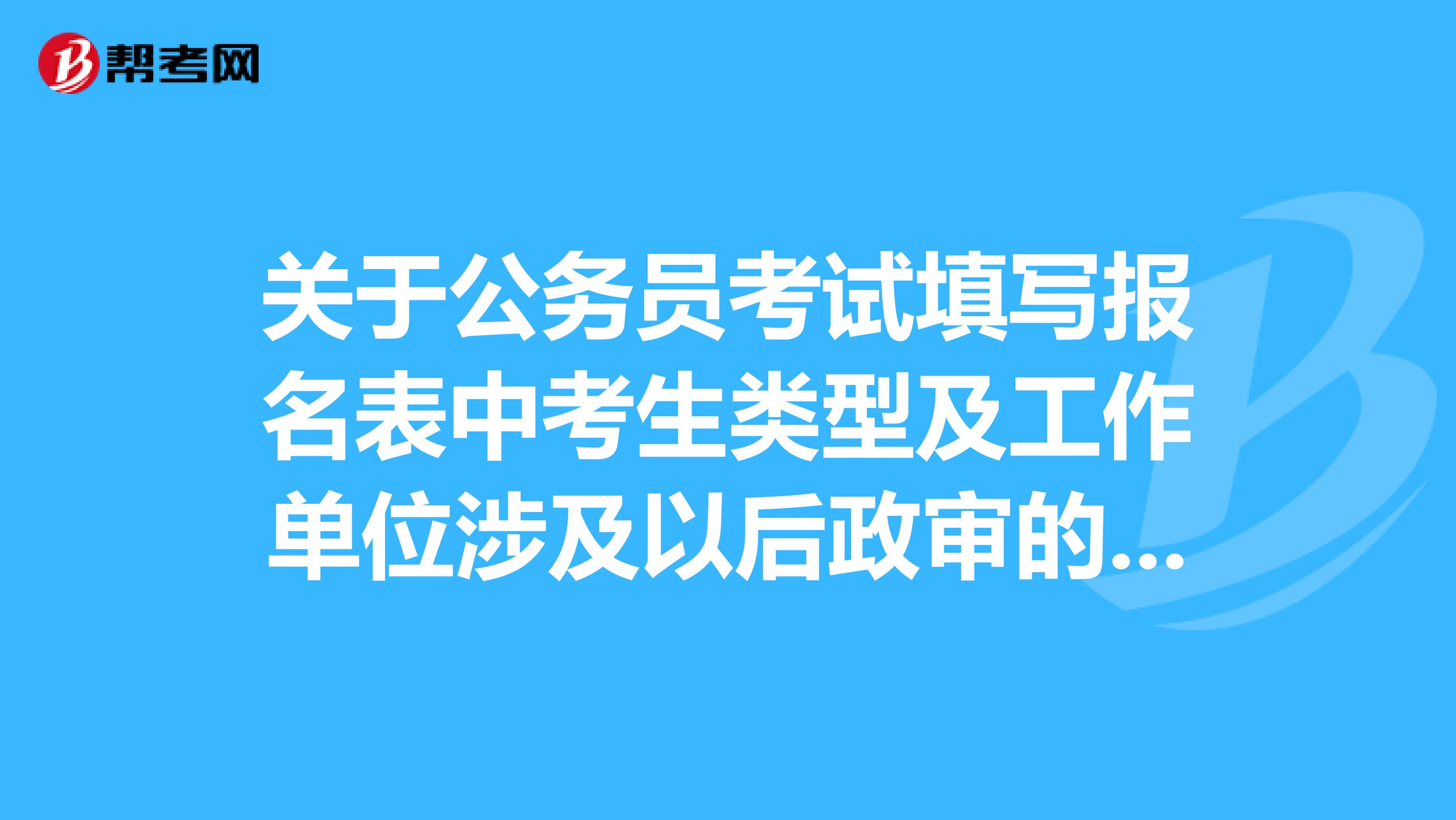 关于公务员考试填写报名表中考生类型及工作单位涉及以后政审的问题