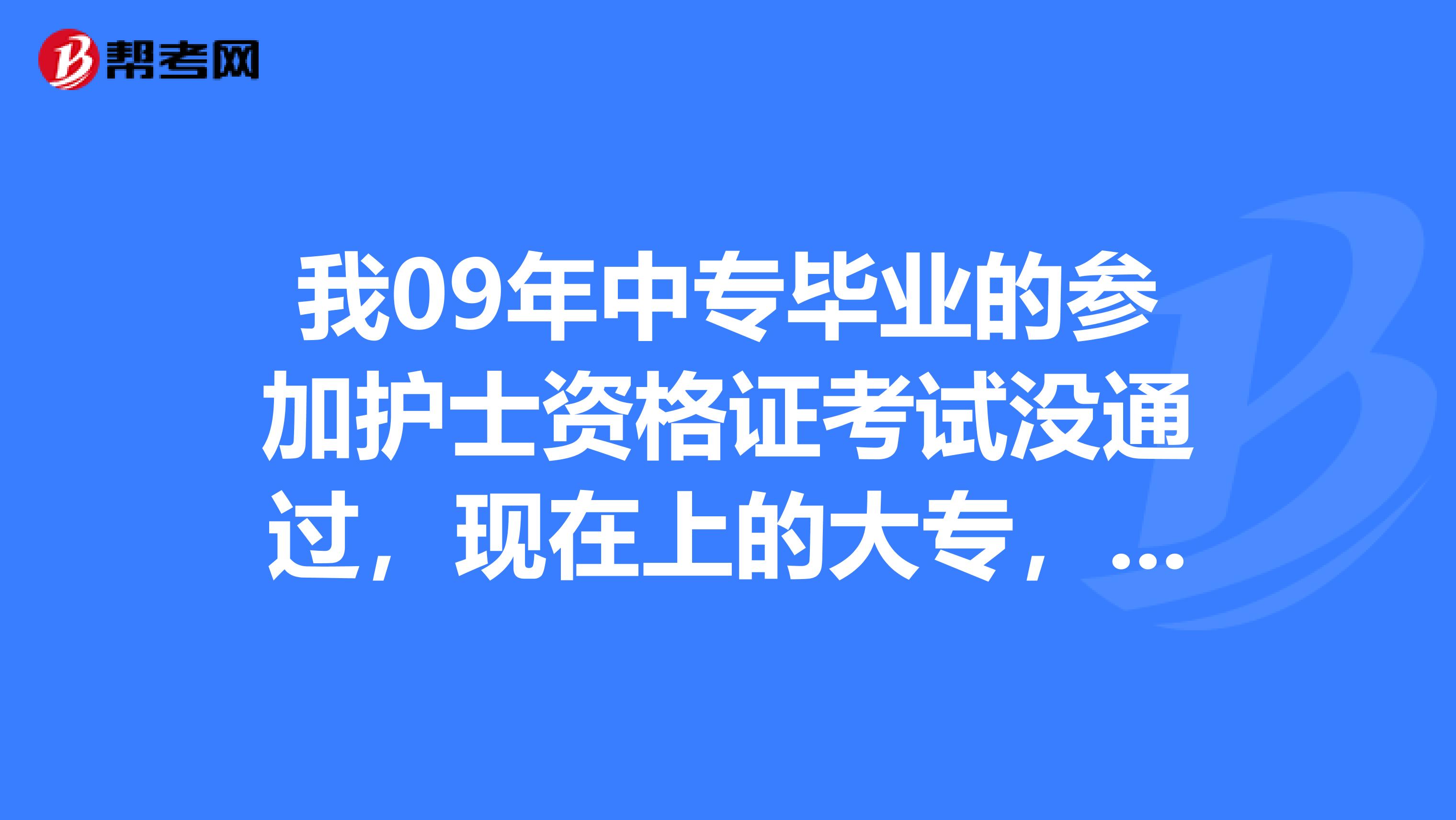 我09年中专毕业的参加护士资格证考试没通过,现在上的大专,那我要去哪里报考啊?