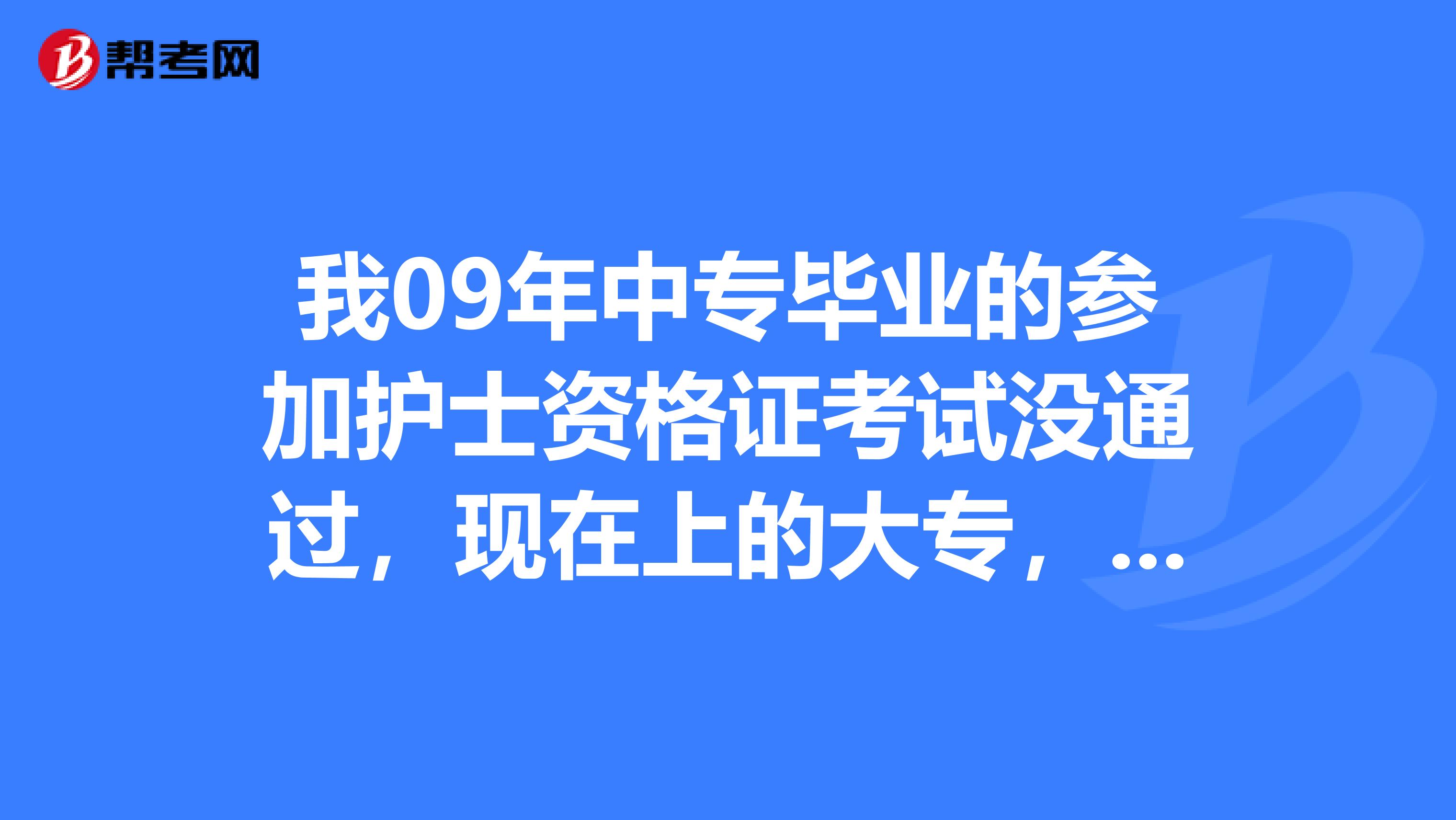 我09年中专毕业的参加护士资格证考试没通过，现在上的大专，那我要去哪里报考啊？