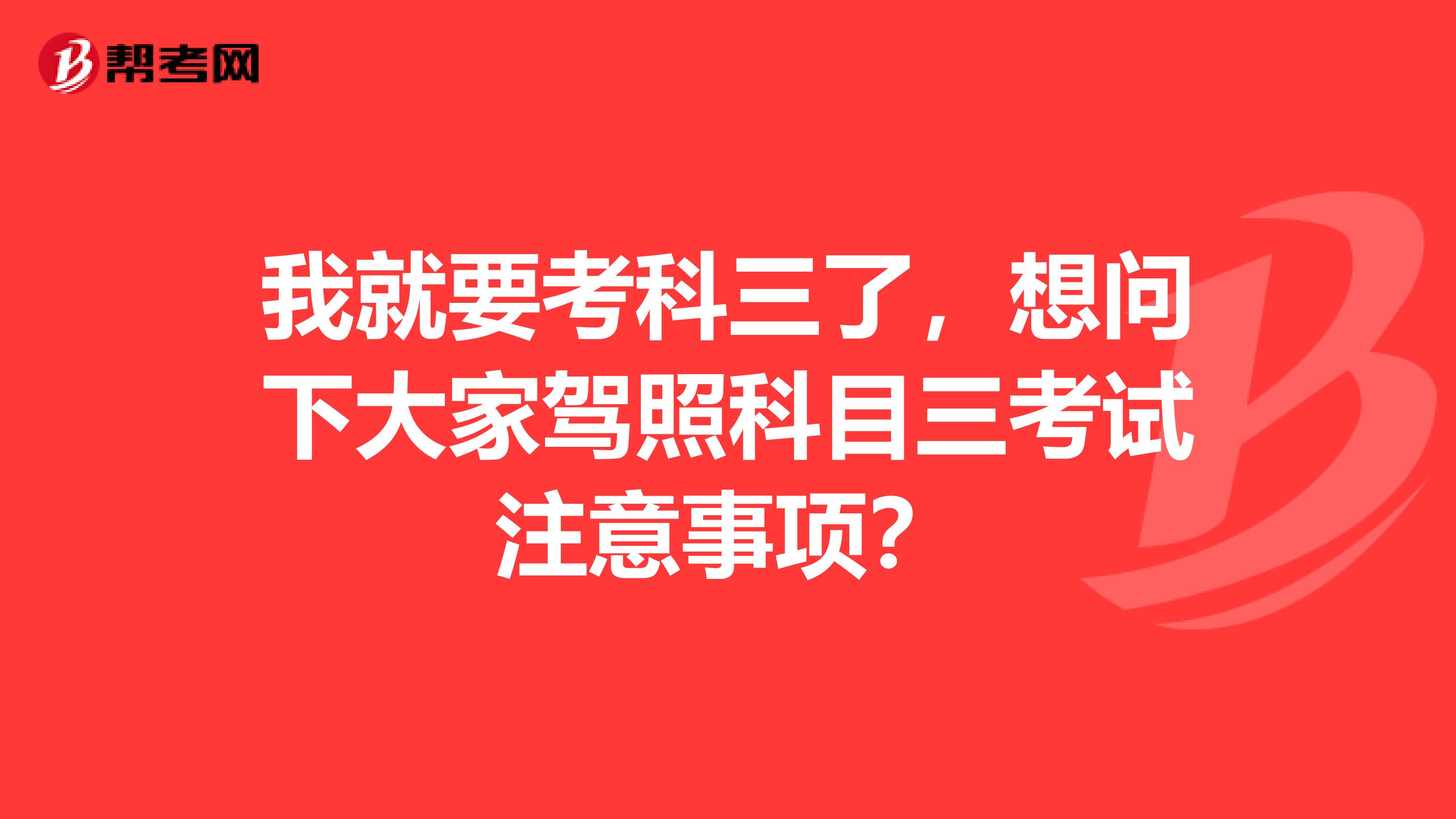 我就要考科三了,想问下大家驾照科目三考试注意事项?