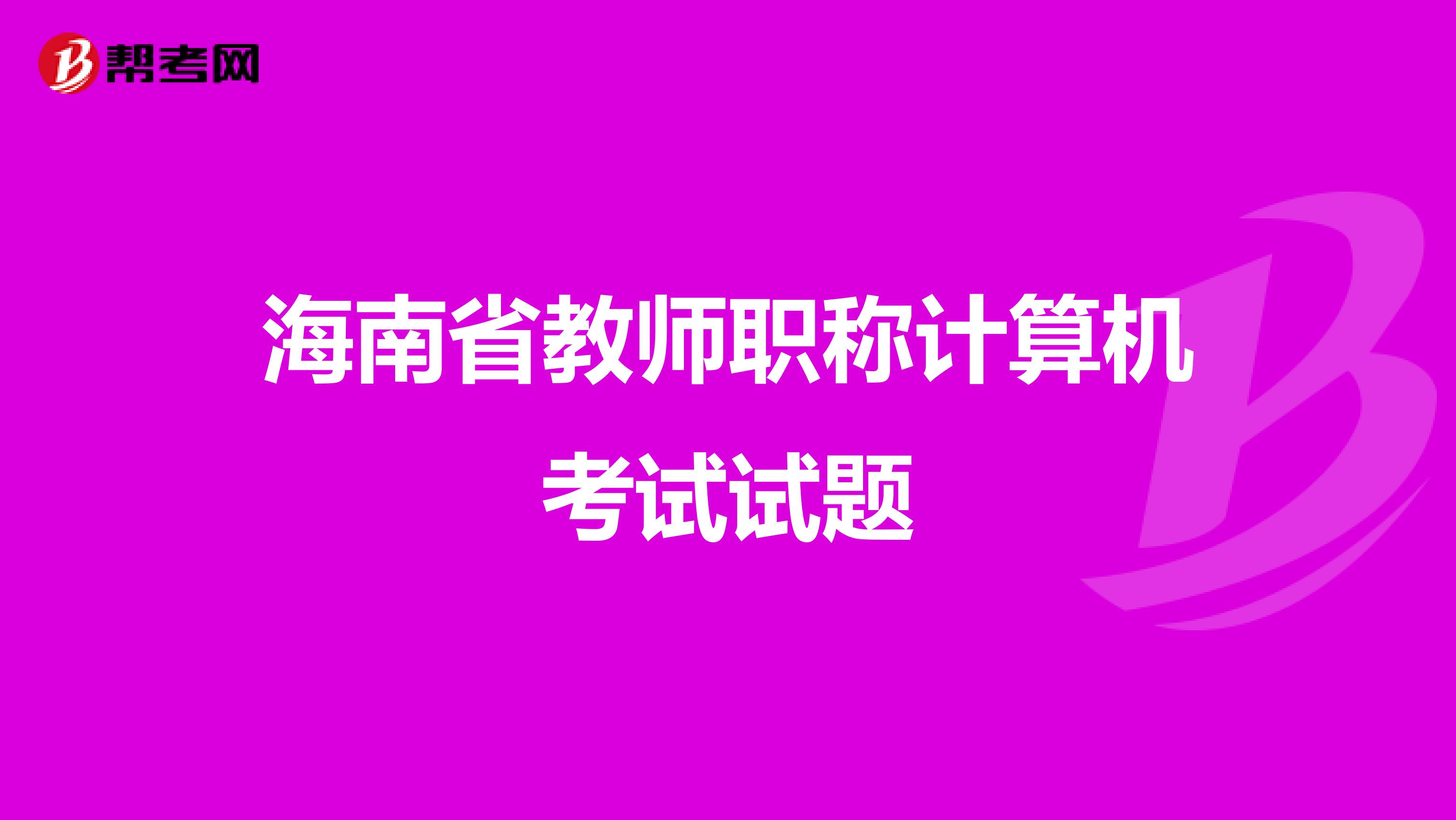 海南省教師職稱計(jì)算機(jī)考試試題