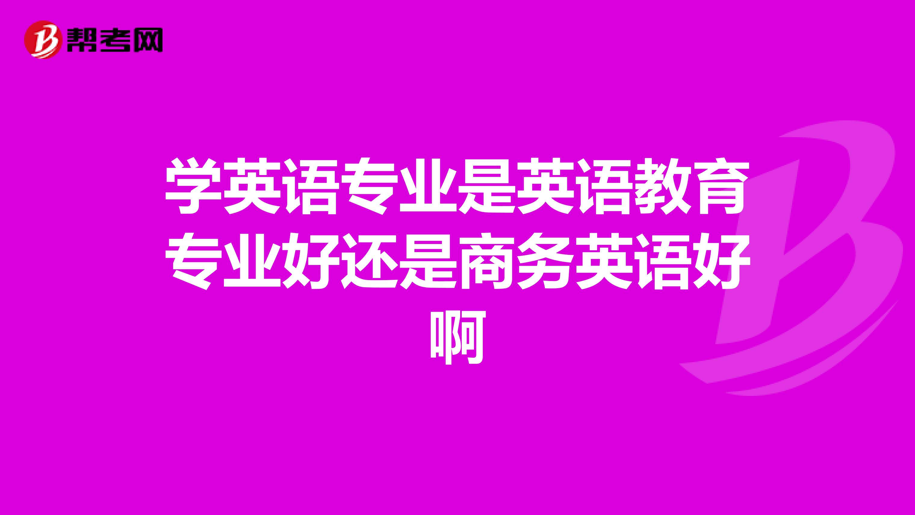 學英語專業是英語教育專業好還是商務英語好啊