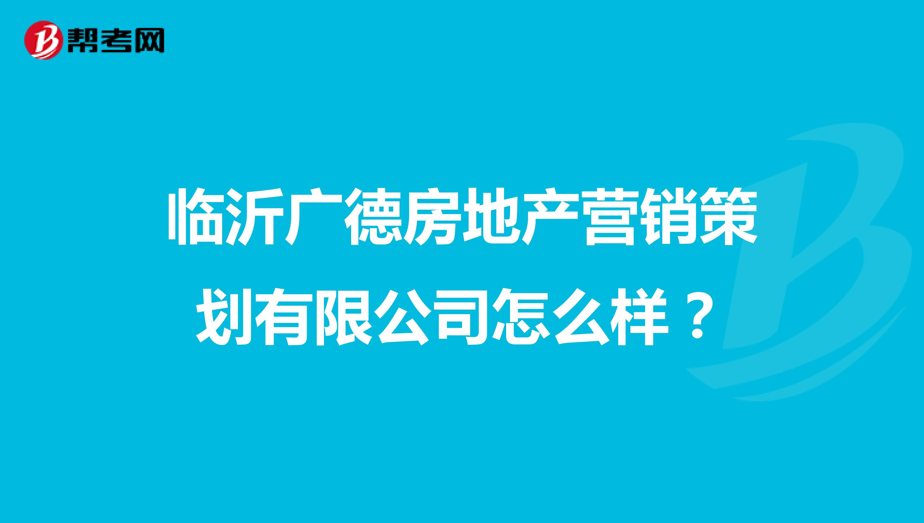 临沂广德房地产营销策划有限公司怎么样？