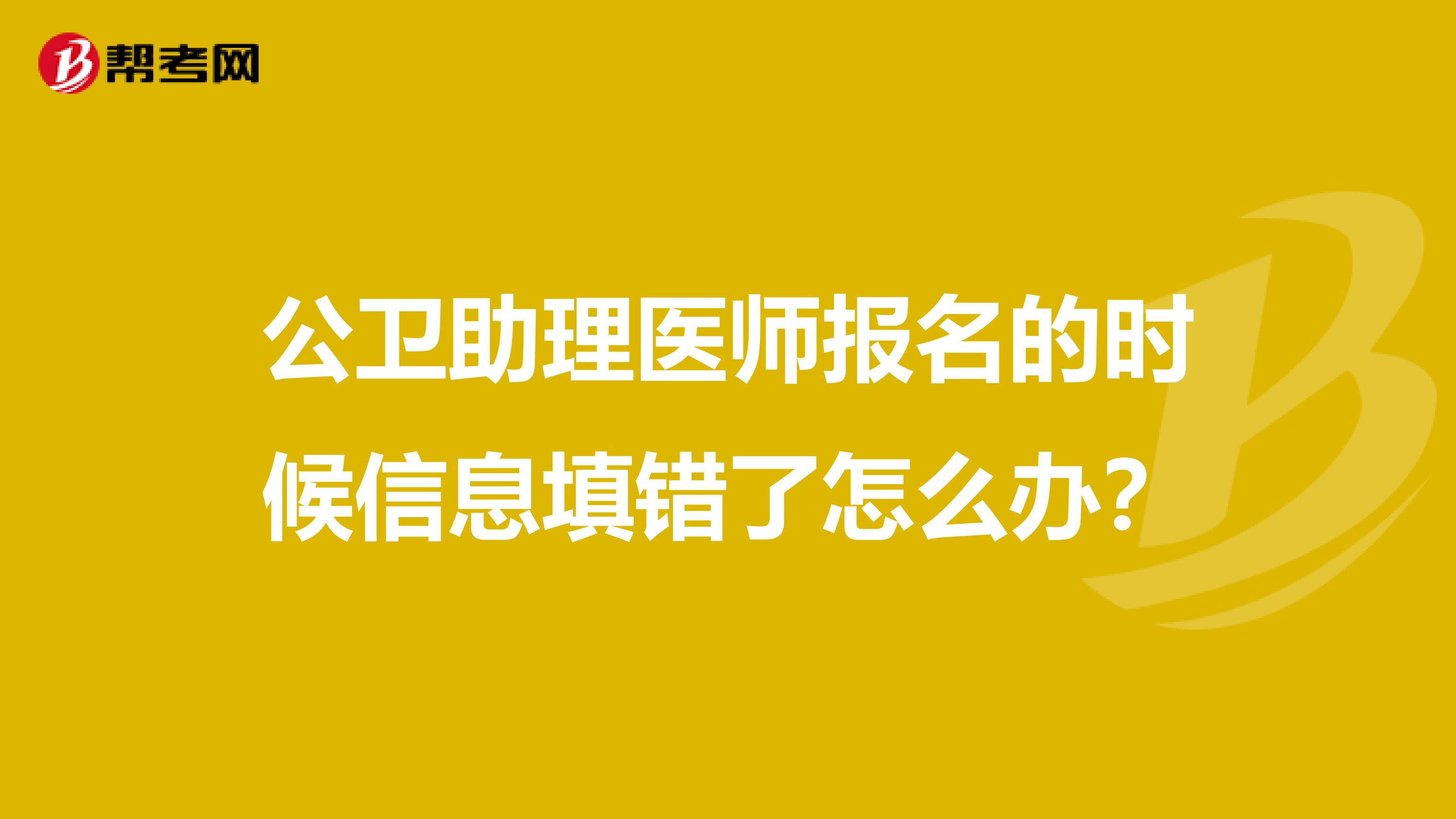 公卫助理医师报名的时候信息填错了怎么办？